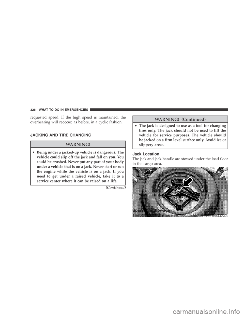 DODGE CALIBER 2009 1.G Owners Manual requested speed. If the high speed is maintained, the
overheating will reoccur, as before, in a cyclic fashion.
JACKING AND TIRE CHANGING
WARNING!
•Being under a jacked-up vehicle is dangerous. The
