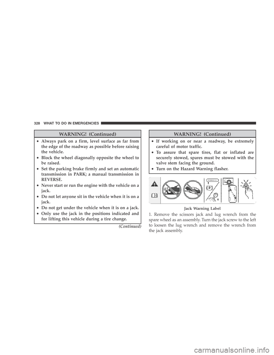 DODGE CALIBER 2009 1.G Owners Manual WARNING! (Continued)
•Always park on a firm, level surface as far from
the edge of the roadway as possible before raising
the vehicle.
•Block the wheel diagonally opposite the wheel to
be raised.
