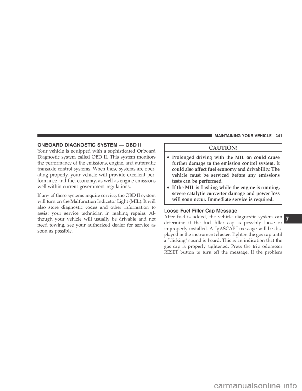 DODGE CALIBER 2009 1.G Owners Manual ONBOARD DIAGNOSTIC SYSTEM — OBD II
Your vehicle is equipped with a sophisticated Onboard
Diagnostic system called OBD II. This system monitors
the performance of the emissions, engine, and automatic