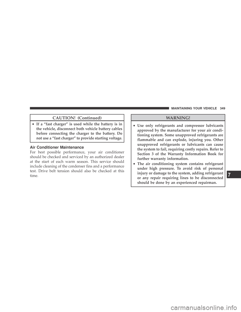 DODGE CALIBER 2009 1.G Owners Manual CAUTION! (Continued)
•If a “fast charger” is used while the battery is in
the vehicle, disconnect both vehicle battery cables
before connecting the charger to the battery. Do
not use a “fast c