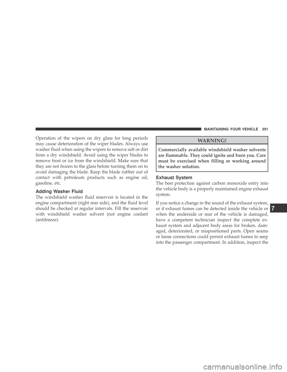 DODGE CALIBER 2009 1.G Owners Manual Operation of the wipers on dry glass for long periods
may cause deterioration of the wiper blades. Always use
washer fluid when using the wipers to remove salt or dirt
from a dry windshield. Avoid usi