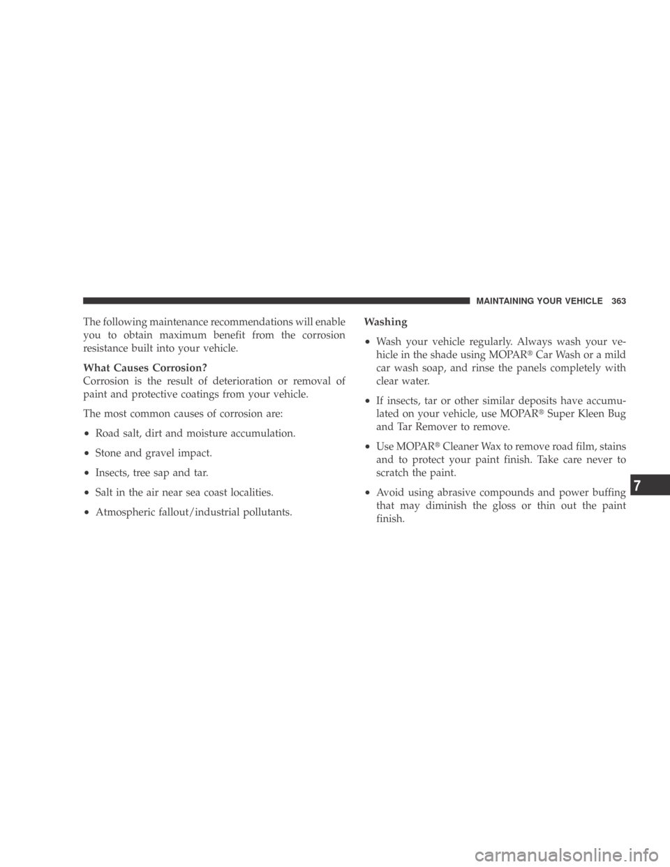 DODGE CALIBER 2009 1.G Owners Manual The following maintenance recommendations will enable
you to obtain maximum benefit from the corrosion
resistance built into your vehicle.
What Causes Corrosion?
Corrosion is the result of deteriorati