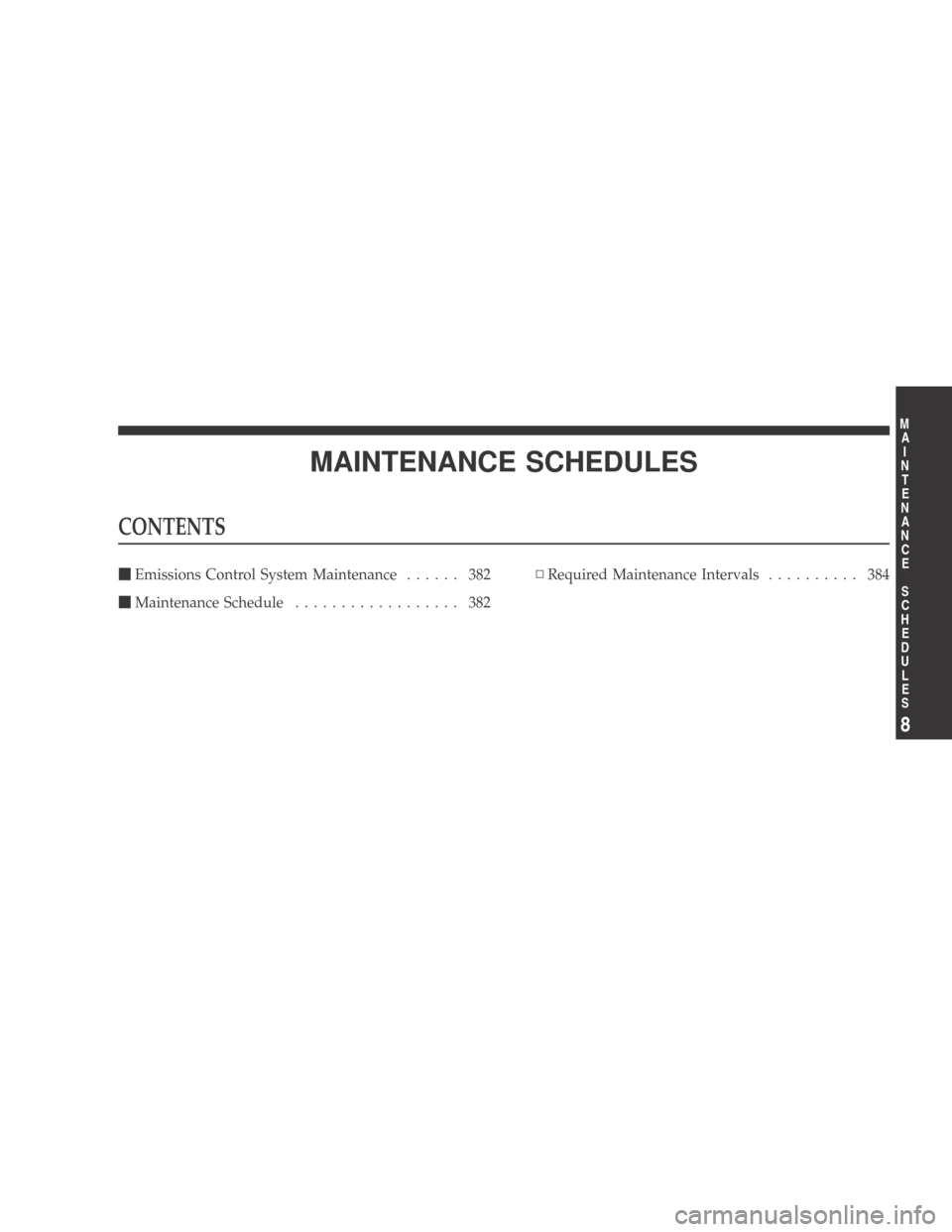 DODGE CALIBER 2009 1.G Owners Manual MAINTENANCE SCHEDULES
CONTENTS
Emissions Control System Maintenance ...... 382
 Maintenance Schedule .................. 382 ▫
Required Maintenance Intervals .......... 384
8
M
A I
N T
E
N A
N CE
S