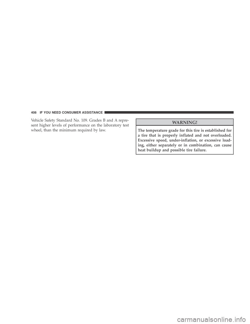 DODGE CALIBER 2009 1.G Owners Manual Vehicle Safety Standard No. 109. Grades B and A repre-
sent higher levels of performance on the laboratory test
wheel, than the minimum required by law.WARNING!
The temperature grade for this tire is 