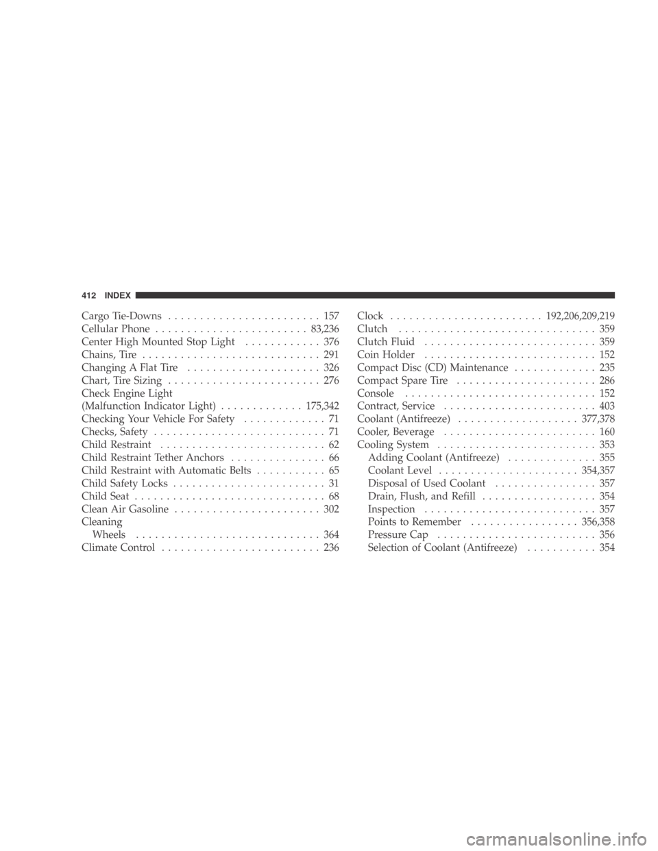 DODGE CALIBER 2009 1.G Owners Manual Cargo Tie-Downs........................ 157
Cellular Phone ........................ 83,236
Center High Mounted Stop Light ............ 376
Chains, Tire ............................ 291
Changing A Flat