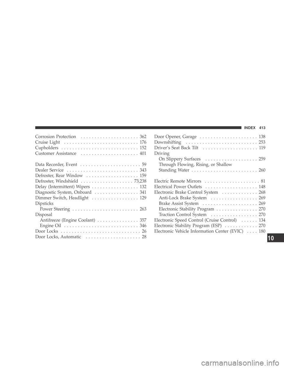 DODGE CALIBER 2009 1.G Service Manual Corrosion Protection..................... 362
CruiseLight ........................... 176
Cupholders ............................ 152
Customer Assistance ..................... 401
Data Recorder, Event