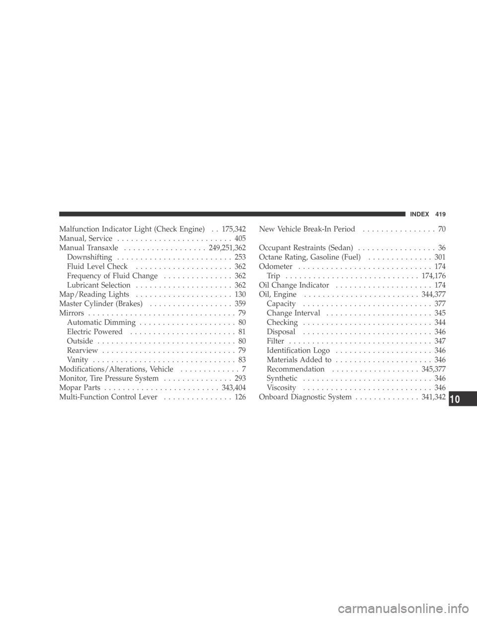 DODGE CALIBER 2009 1.G Owners Manual Malfunction Indicator Light (Check Engine) . . 175,342
Manual, Service......................... 405
Manual Transaxle .................. 249,251,362
Downshifting ......................... 253
Fluid Lev