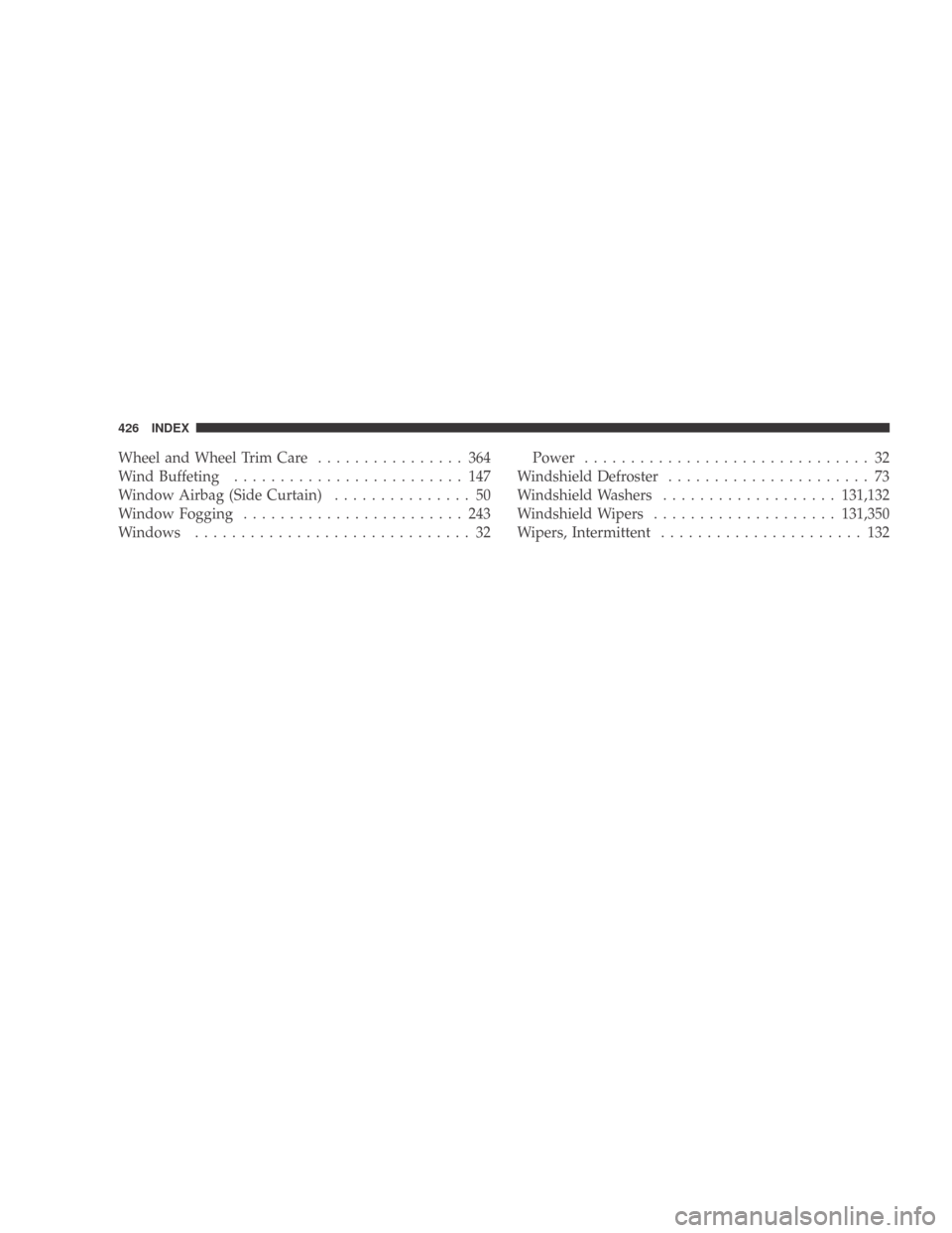 DODGE CALIBER 2009 1.G Owners Manual Wheel and Wheel Trim Care................ 364
Wind Buffeting ......................... 147
Window Airbag (Side Curtain) ............... 50
Window Fogging ........................ 243
Windows .........