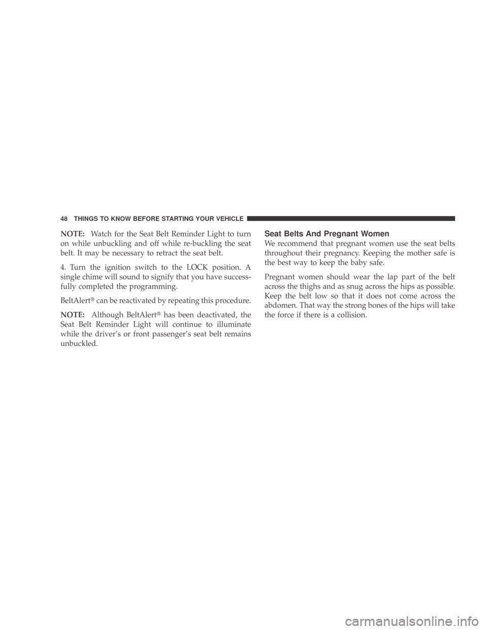 DODGE CALIBER 2009 1.G Service Manual NOTE:Watch for the Seat Belt Reminder Light to turn
on while unbuckling and off while re-buckling the seat
belt. It may be necessary to retract the seat belt.
4. Turn the ignition switch to the LOCK p