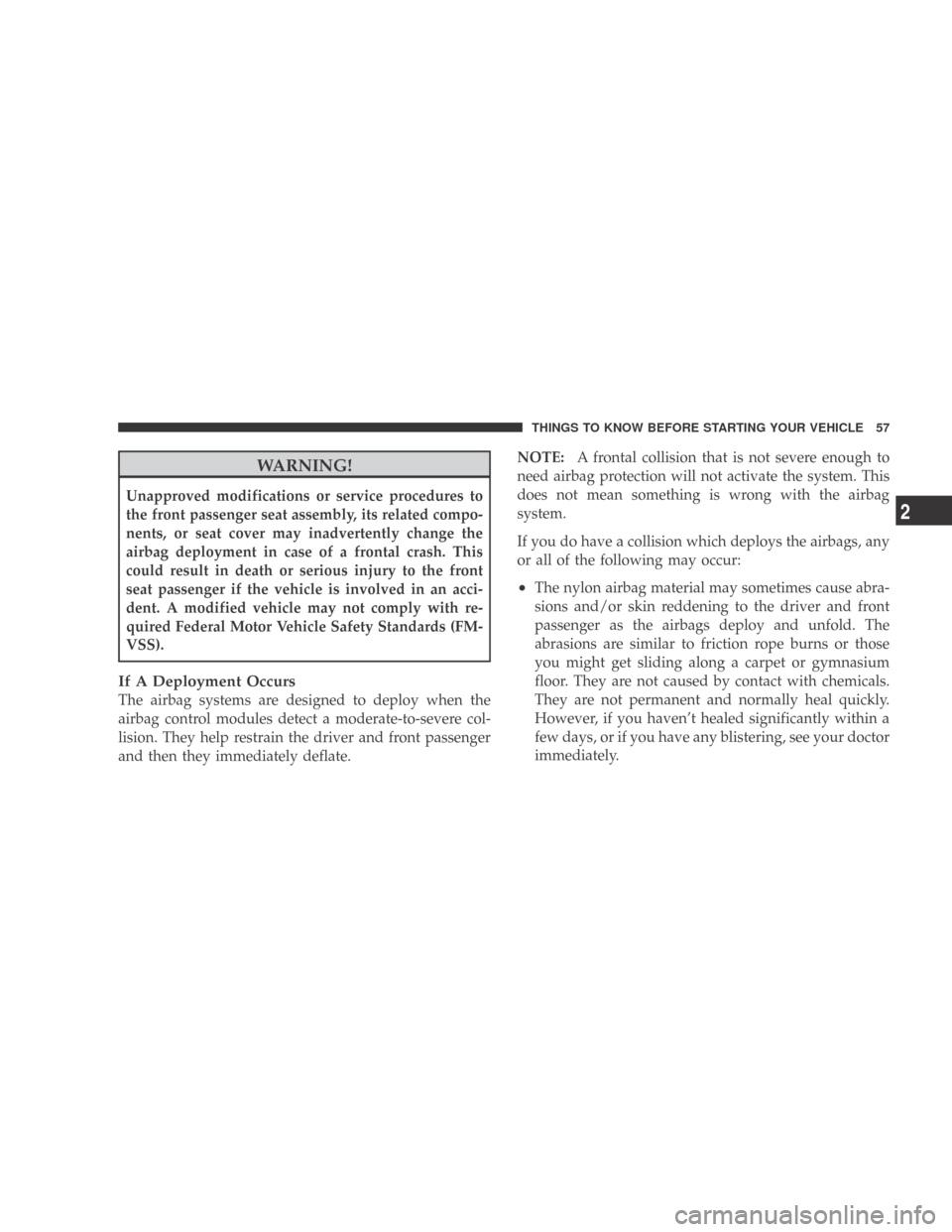 DODGE CALIBER 2009 1.G Owners Manual WARNING!
Unapproved modifications or service procedures to
the front passenger seat assembly, its related compo-
nents, or seat cover may inadvertently change the
airbag deployment in case of a fronta