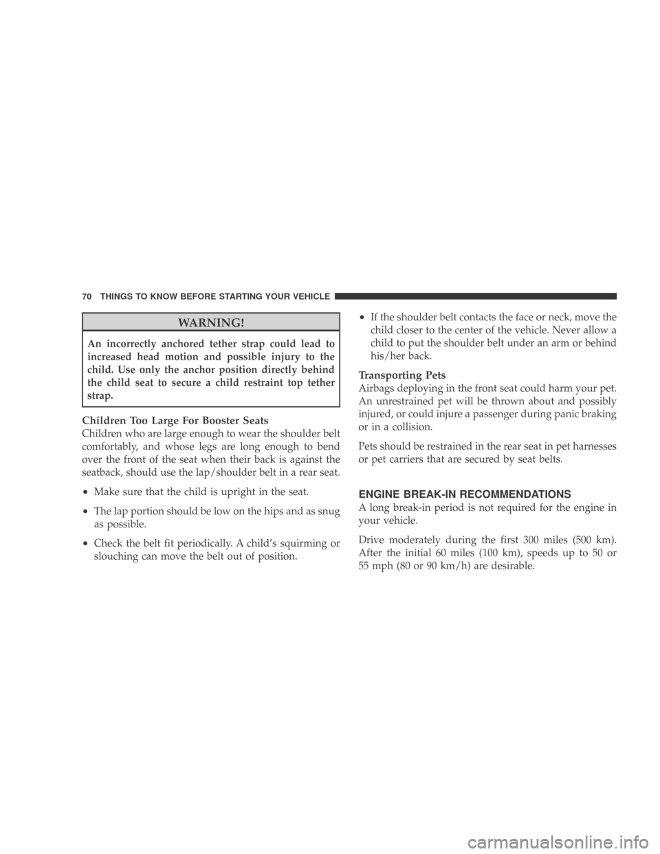 DODGE CALIBER 2009 1.G Owners Manual WARNING!
An incorrectly anchored tether strap could lead to
increased head motion and possible injury to the
child. Use only the anchor position directly behind
the child seat to secure a child restra