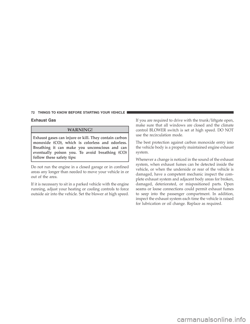 DODGE CALIBER 2009 1.G Manual PDF Exhaust Gas
WARNING!
Exhaust gases can injure or kill. They contain carbon
monoxide (CO), which is colorless and odorless.
Breathing it can make you unconscious and can
eventually poison you. To avoid
