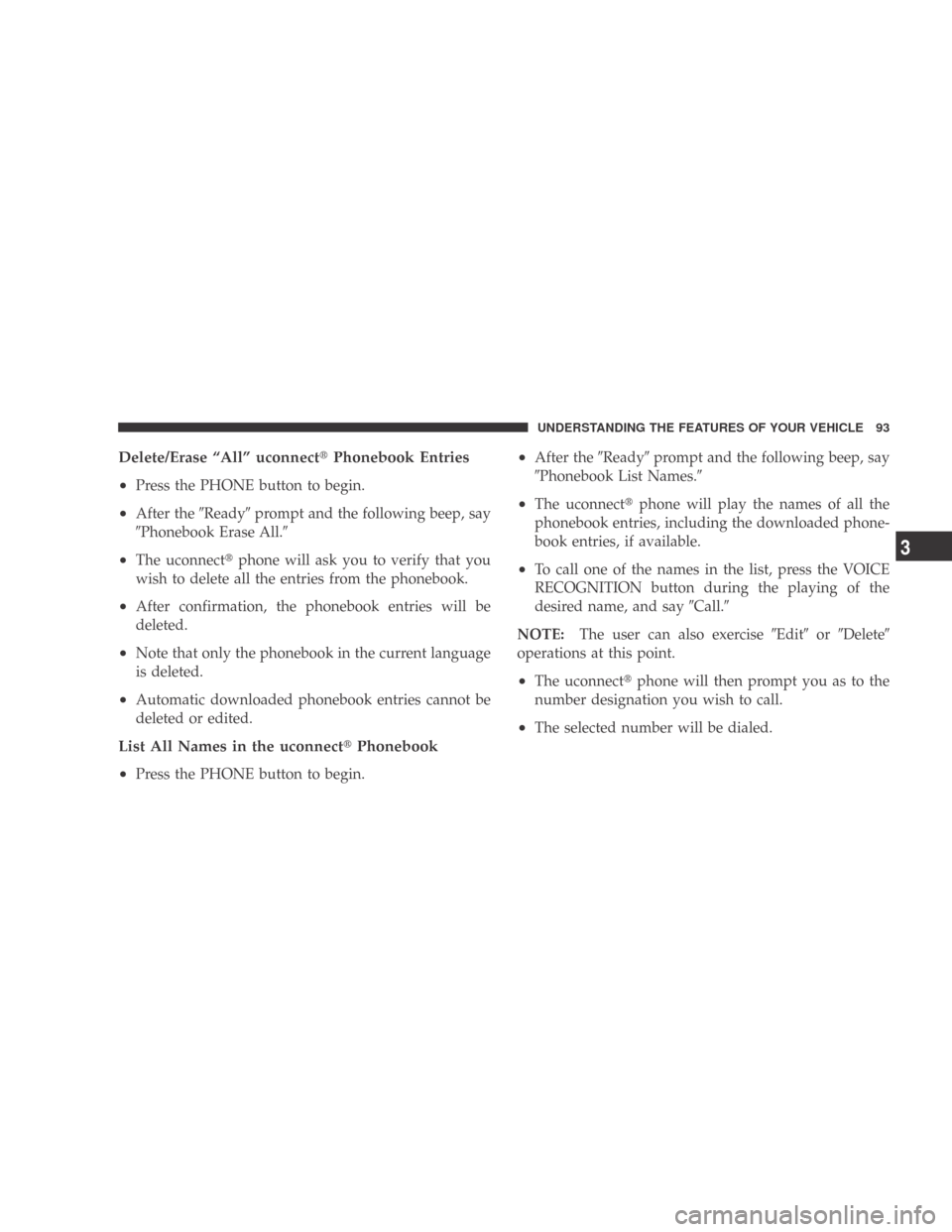 DODGE CALIBER 2009 1.G Owners Manual Delete/Erase “All” uconnectPhonebook Entries
•
Press the PHONE button to begin.
•After the Readyprompt and the following beep, say
Phonebook Erase All.
•The uconnect phone will ask you