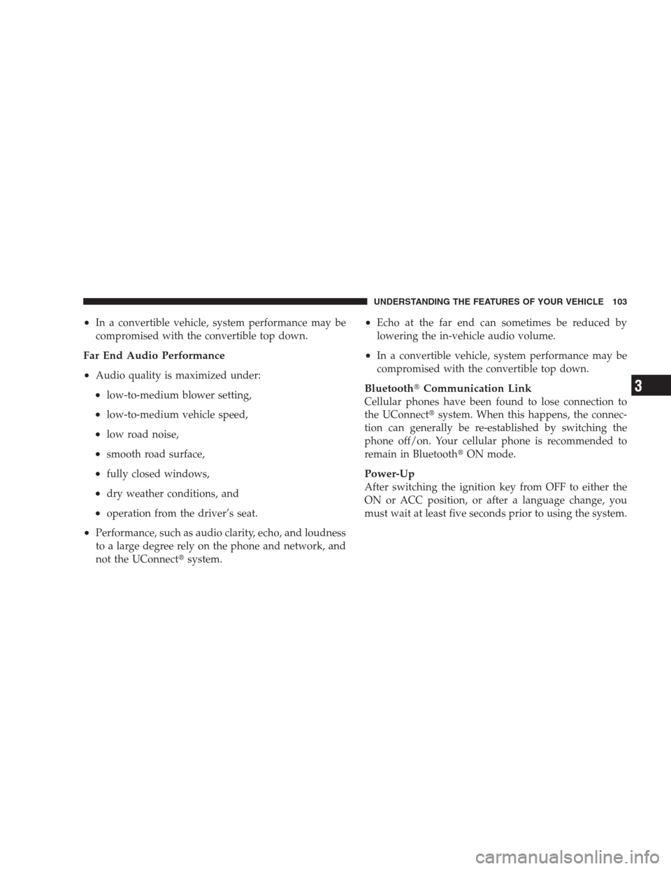 DODGE CALIBER SRT 2009 1.G Owners Manual •In a convertible vehicle, system performance may be
compromised with the convertible top down.
Far End Audio Performance
•
Audio quality is maximized under:
•low-to-medium blower setting,
•lo