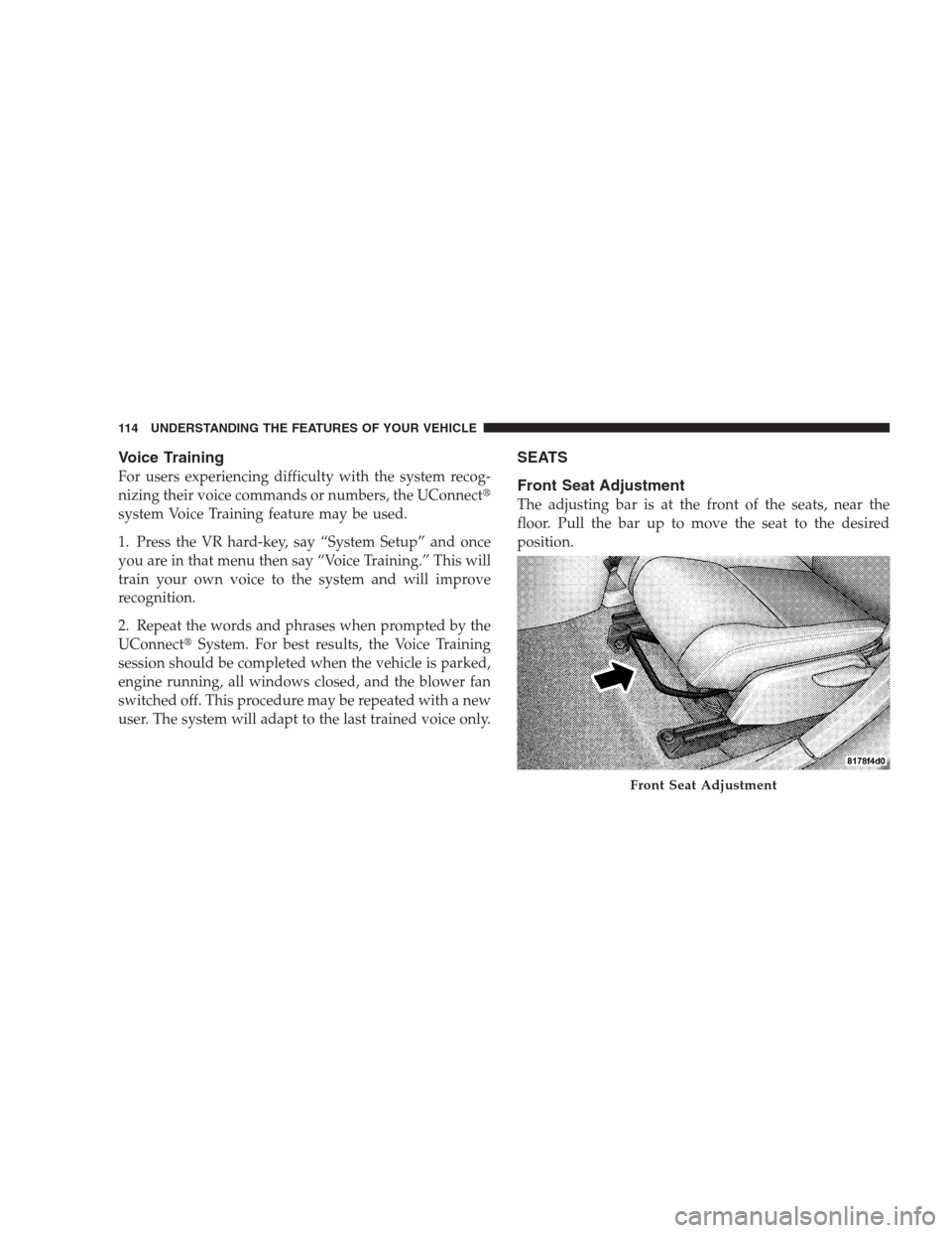 DODGE CALIBER SRT 2009 1.G Owners Manual Voice Training
For users experiencing difficulty with the system recog-
nizing their voice commands or numbers, the UConnect
system Voice Training feature may be used.
1. Press the VR hard-key, say 