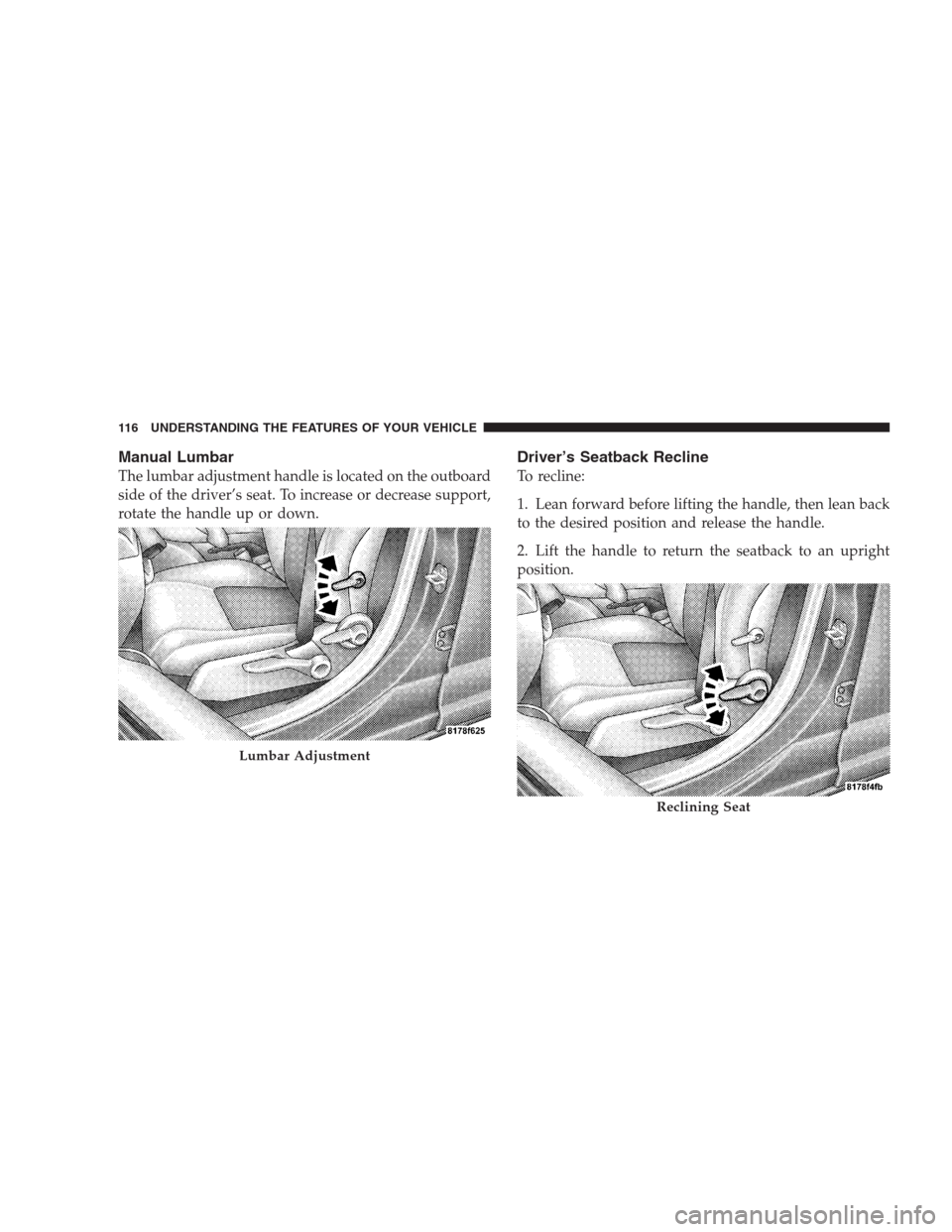 DODGE CALIBER SRT 2009 1.G Owners Manual Manual Lumbar
The lumbar adjustment handle is located on the outboard
side of the driver’s seat. To increase or decrease support,
rotate the handle up or down.
Driver’s Seatback Recline
To recline