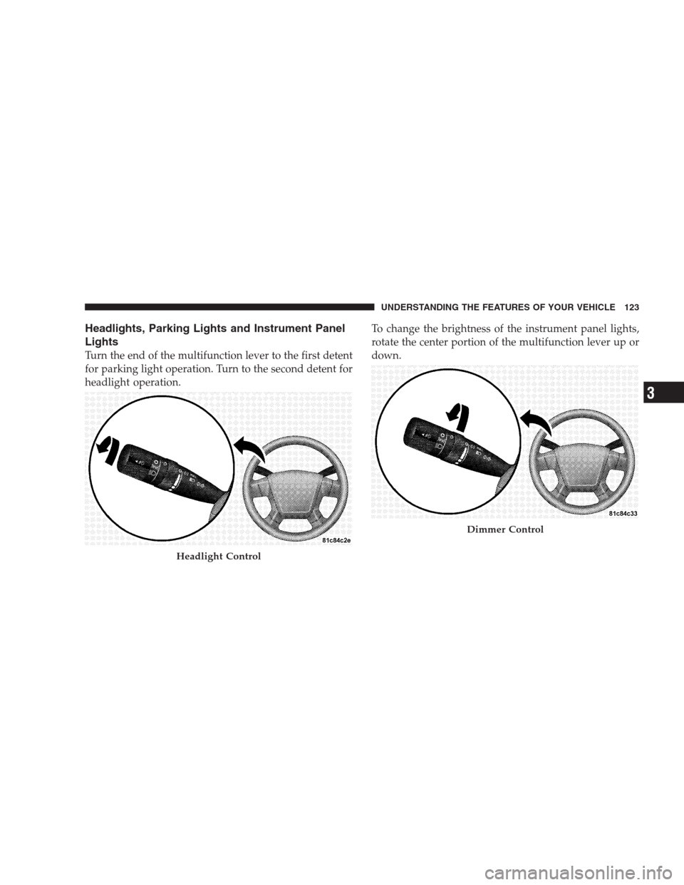 DODGE CALIBER SRT 2009 1.G Owners Manual Headlights, Parking Lights and Instrument Panel
Lights
Turn the end of the multifunction lever to the first detent
for parking light operation. Turn to the second detent for
headlight operation.To cha