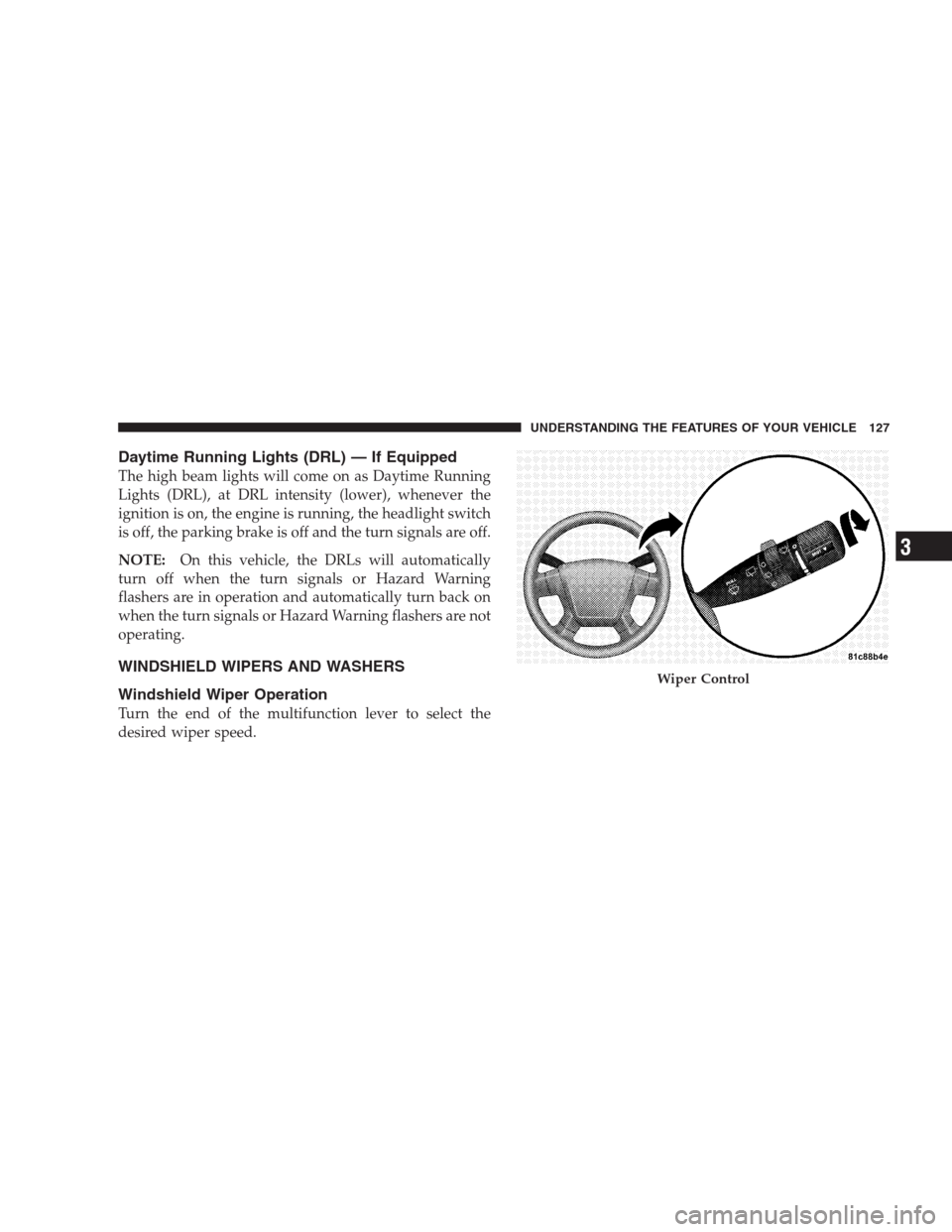 DODGE CALIBER SRT 2009 1.G Owners Manual Daytime Running Lights (DRL) — If Equipped
The high beam lights will come on as Daytime Running
Lights (DRL), at DRL intensity (lower), whenever the
ignition is on, the engine is running, the headli