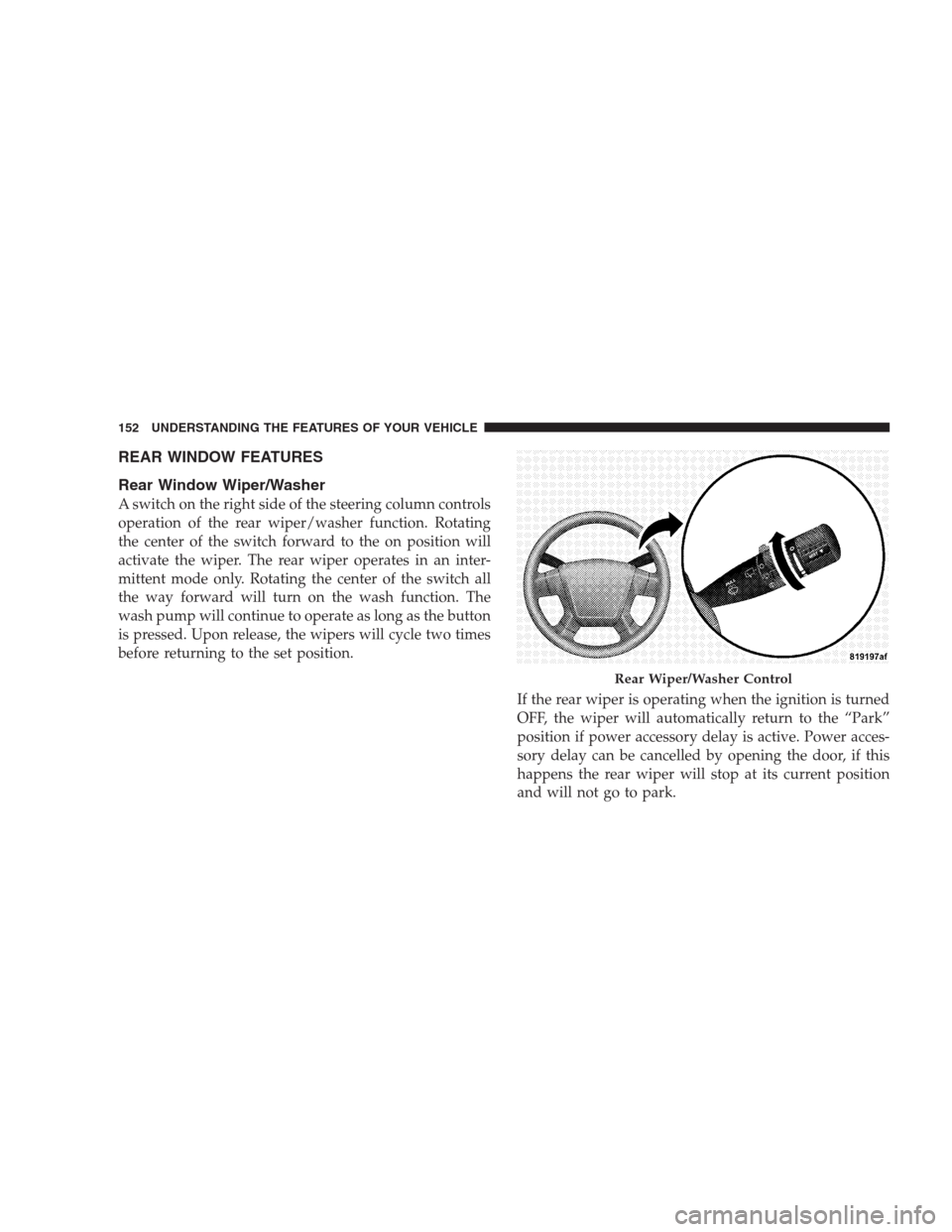 DODGE CALIBER SRT 2009 1.G Owners Manual REAR WINDOW FEATURES
Rear Window Wiper/Washer
A switch on the right side of the steering column controls
operation of the rear wiper/washer function. Rotating
the center of the switch forward to the o
