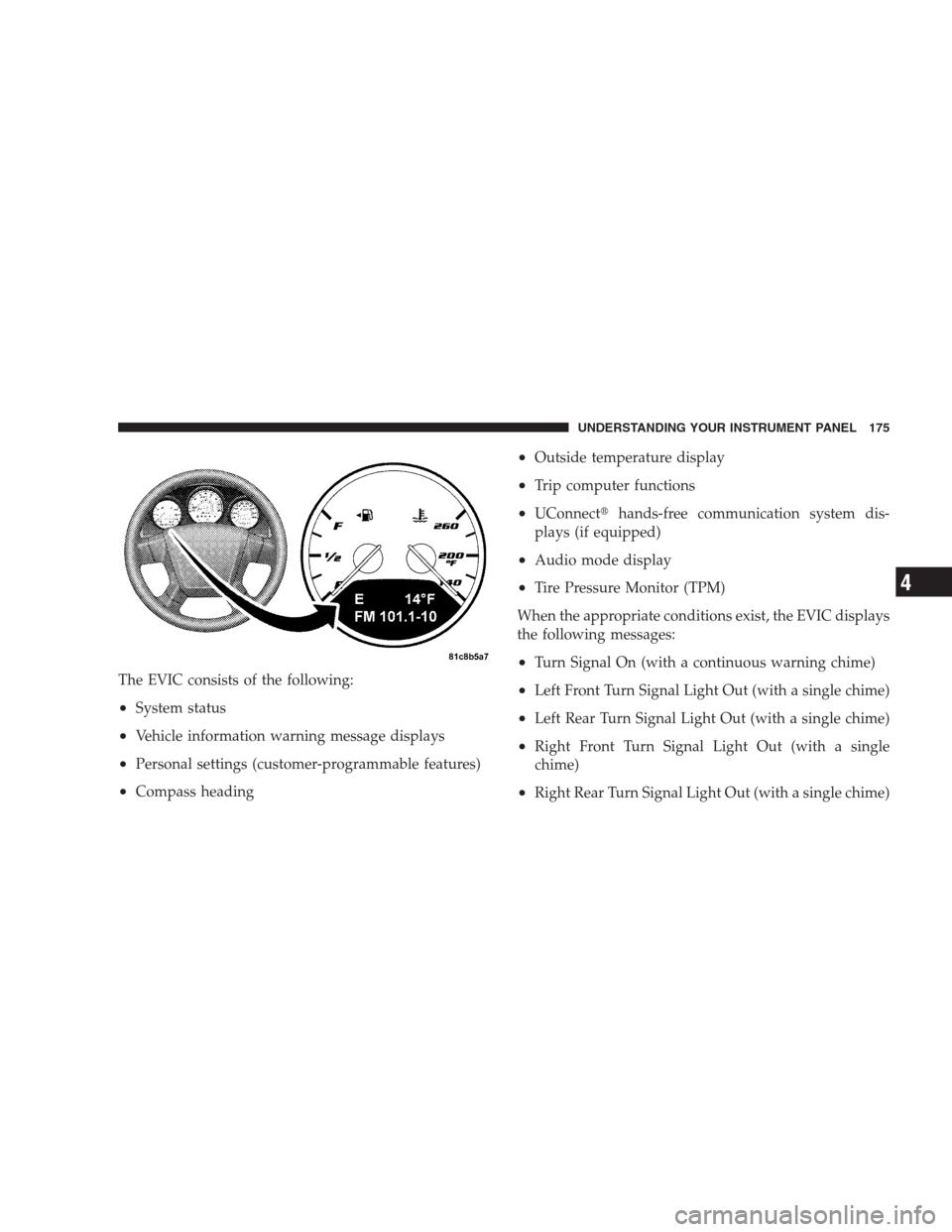 DODGE CALIBER SRT 2009 1.G Owners Manual The EVIC consists of the following:
•System status
•Vehicle information warning message displays
•Personal settings (customer-programmable features)
•Compass heading
•Outside temperature dis