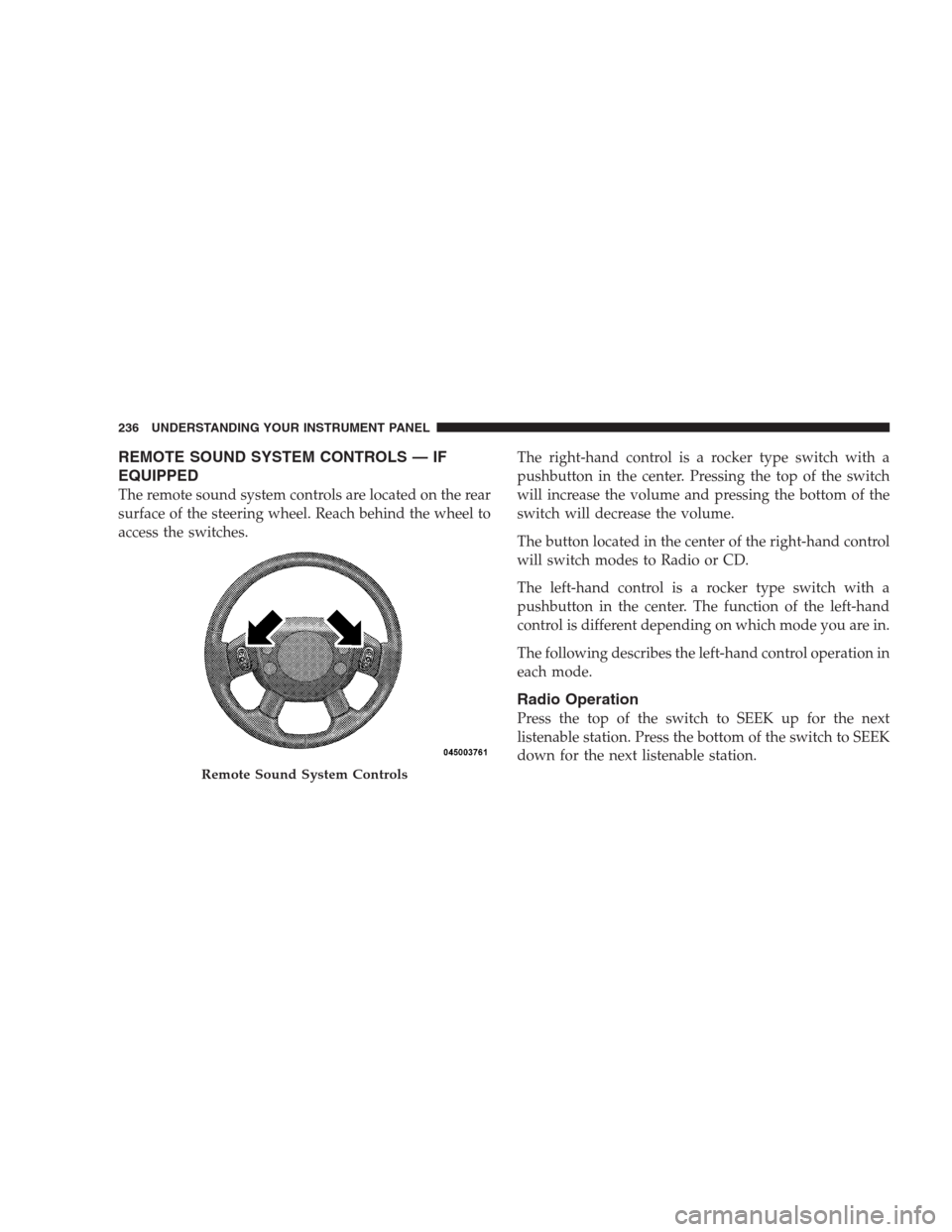 DODGE CALIBER SRT 2009 1.G Owners Manual REMOTE SOUND SYSTEM CONTROLS — IF
EQUIPPED
The remote sound system controls are located on the rear
surface of the steering wheel. Reach behind the wheel to
access the switches.The right-hand contro