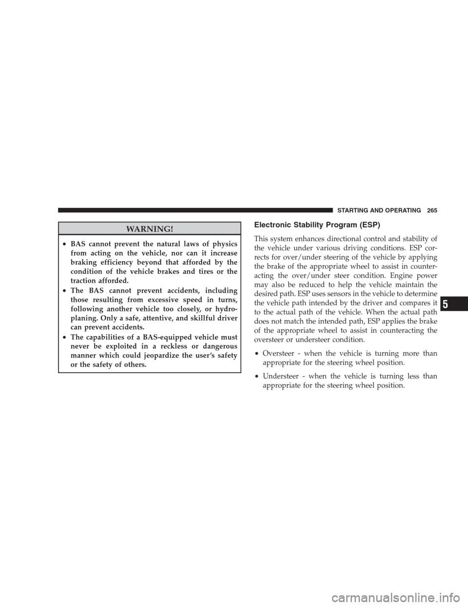 DODGE CALIBER SRT 2009 1.G Owners Manual WARNING!
•BAS cannot prevent the natural laws of physics
from acting on the vehicle, nor can it increase
braking efficiency beyond that afforded by the
condition of the vehicle brakes and tires or t