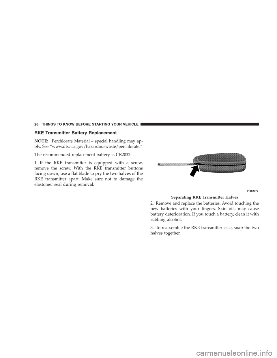 DODGE CALIBER SRT 2009 1.G Owners Manual RKE Transmitter Battery Replacement
NOTE:Perchlorate Material – special handling may ap-
ply. See “www.dtsc.ca.gov/hazardouswaste/perchlorate.”
The recommended replacement battery is CR2032.
1. 