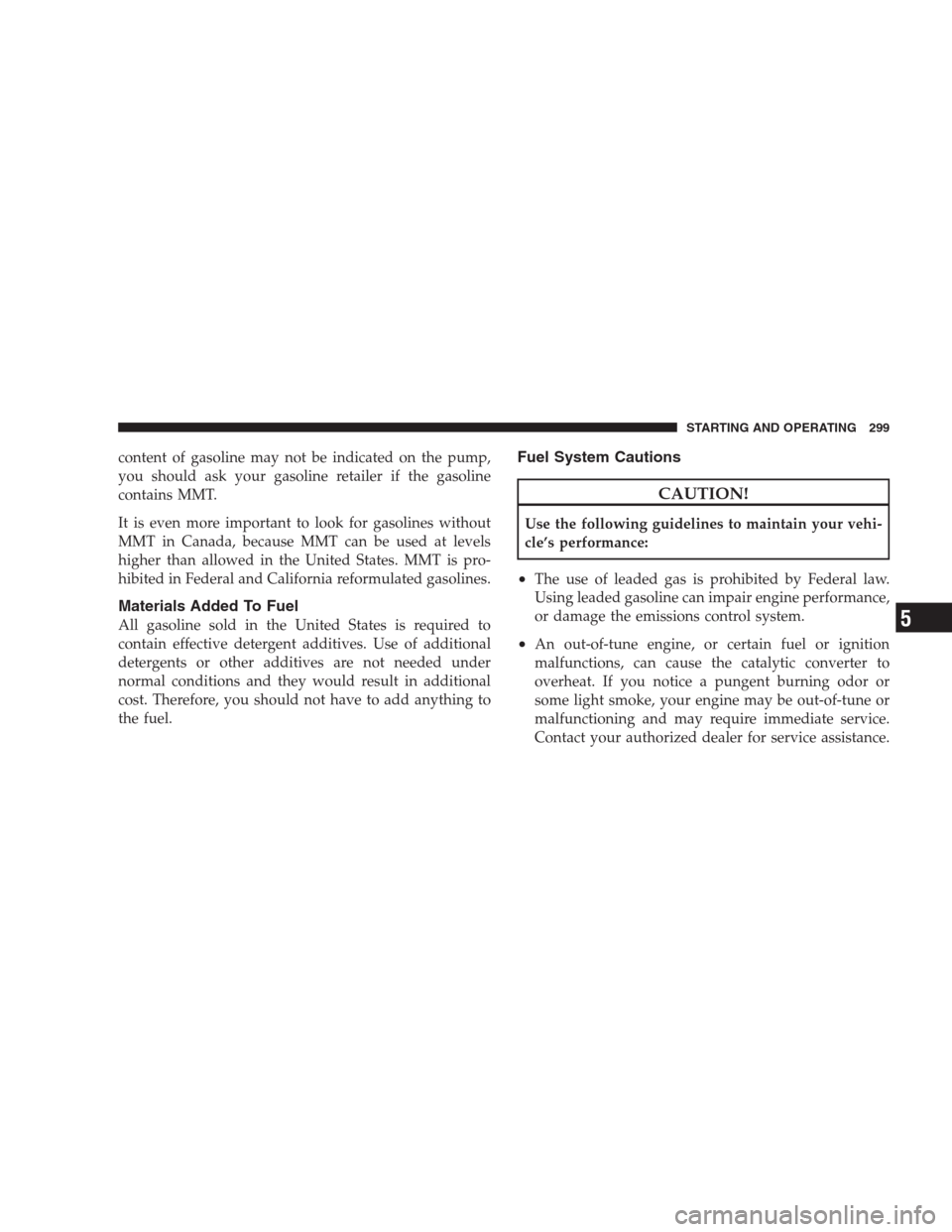 DODGE CALIBER SRT 2009 1.G Owners Manual content of gasoline may not be indicated on the pump,
you should ask your gasoline retailer if the gasoline
contains MMT.
It is even more important to look for gasolines without
MMT in Canada, because