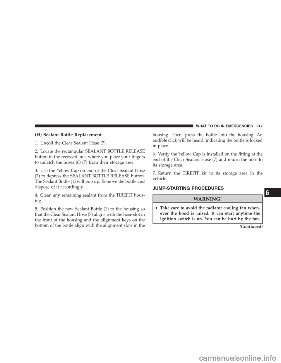 DODGE CALIBER SRT 2009 1.G Owners Manual (H) Sealant Bottle Replacement
1. Uncoil the Clear Sealant Hose (7).
2. Locate the rectangular SEALANT BOTTLE RELEASE
button in the recessed area where you place your fingers
to unlatch the hoses (6) 