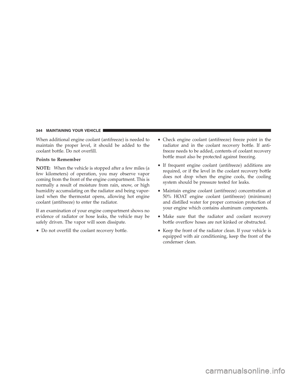 DODGE CALIBER SRT 2009 1.G Owners Manual When additional engine coolant (antifreeze) is needed to
maintain the proper level, it should be added to the
coolant bottle. Do not overfill.
Points to Remember
NOTE:When the vehicle is stopped after