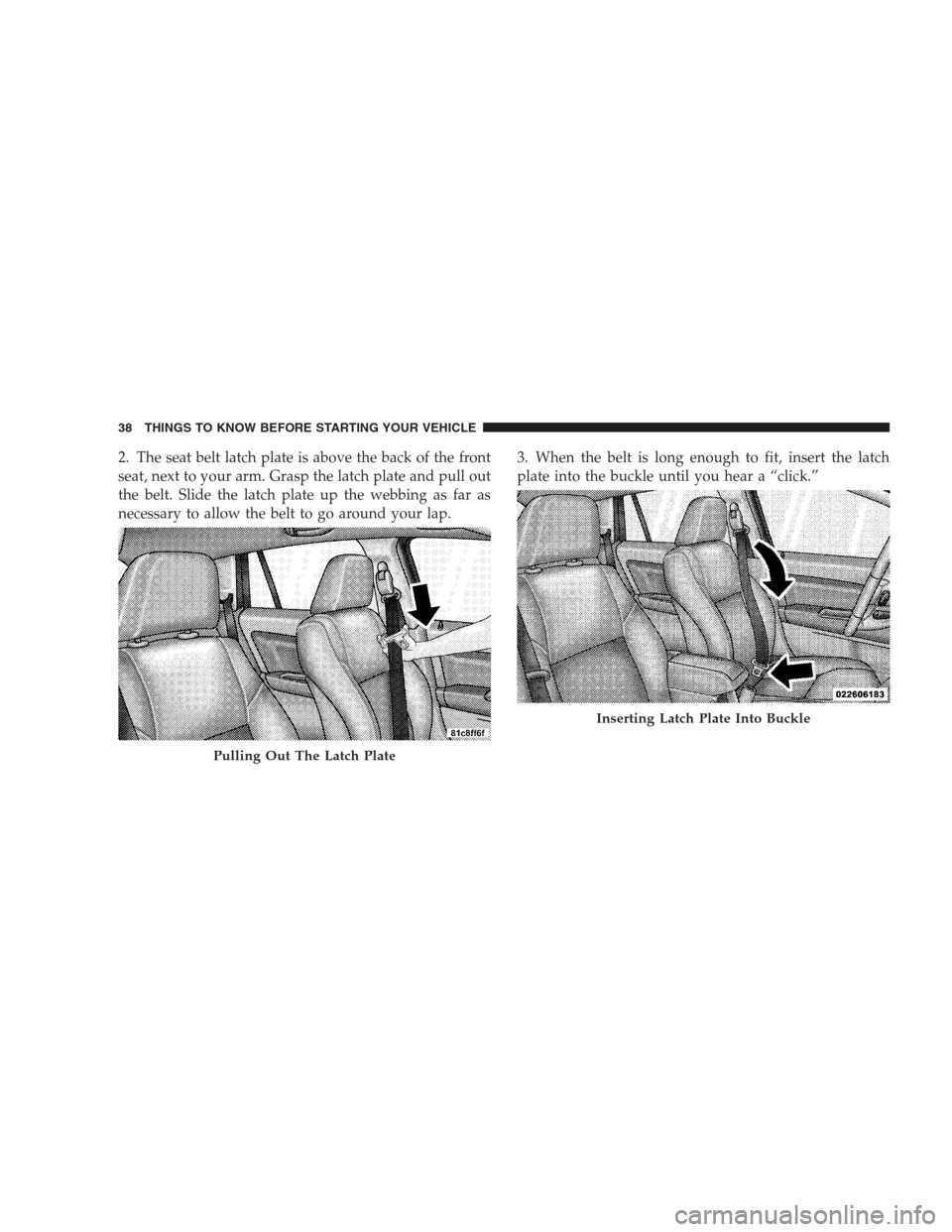 DODGE CALIBER SRT 2009 1.G Owners Guide 2. The seat belt latch plate is above the back of the front
seat, next to your arm. Grasp the latch plate and pull out
the belt. Slide the latch plate up the webbing as far as
necessary to allow the b DODGE CALIBER SRT 2009 1.G Owners Guide 2. The seat belt latch plate is above the back of the front
seat, next to your arm. Grasp the latch plate and pull out
the belt. Slide the latch plate up the webbing as far as
necessary to allow the b