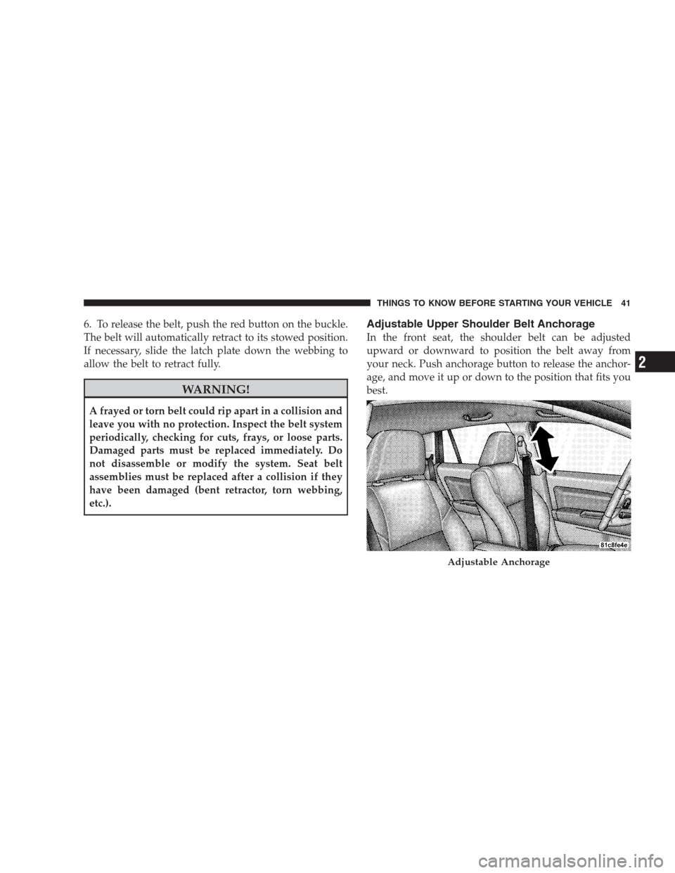 DODGE CALIBER SRT 2009 1.G Service Manual 6. To release the belt, push the red button on the buckle.
The belt will automatically retract to its stowed position.
If necessary, slide the latch plate down the webbing to
allow the belt to retract
