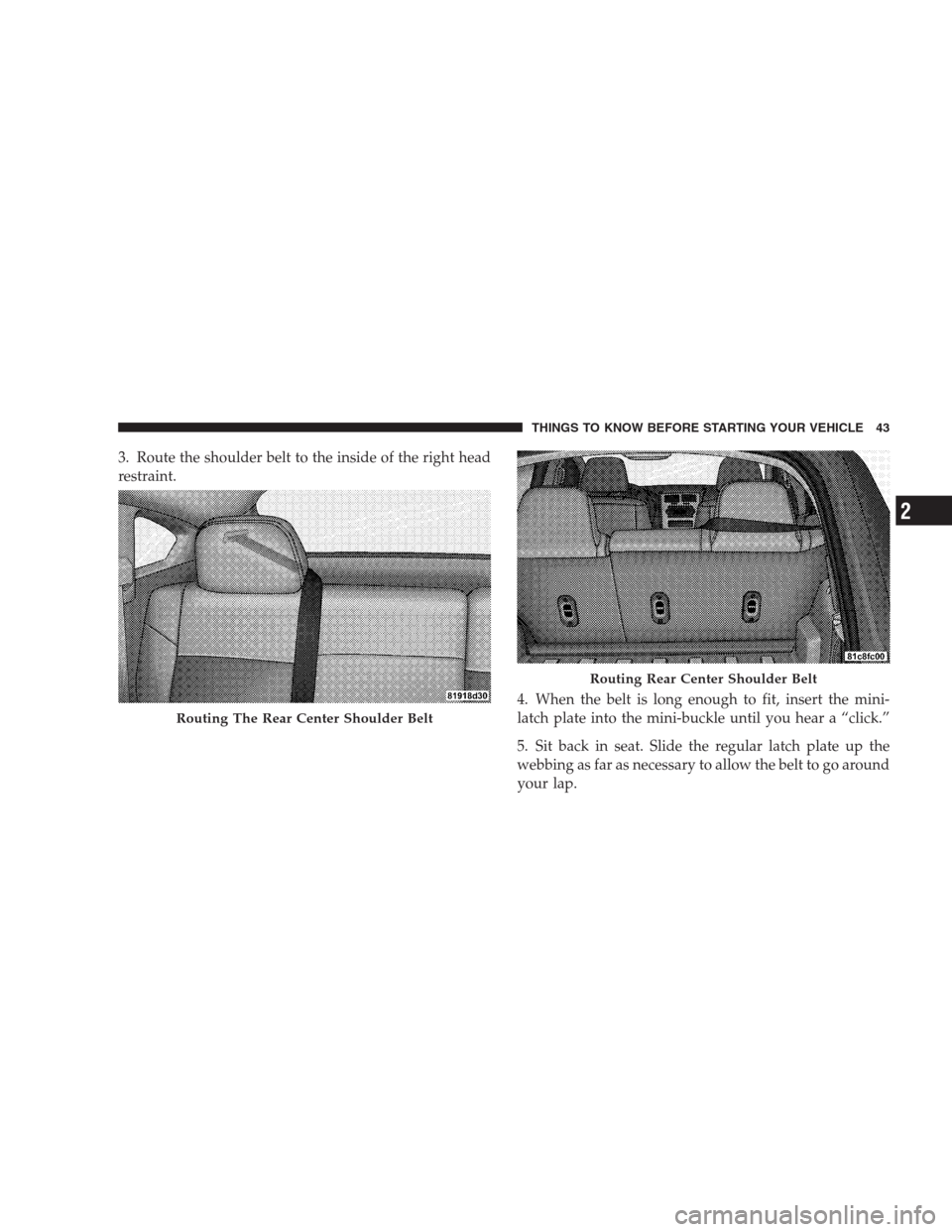 DODGE CALIBER SRT 2009 1.G Service Manual 3. Route the shoulder belt to the inside of the right head
restraint.
4. When the belt is long enough to fit, insert the mini-
latch plate into the mini-buckle until you hear a “click.”
5. Sit bac