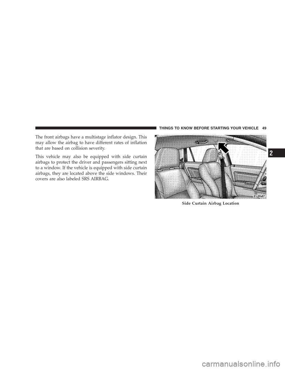 DODGE CALIBER SRT 2009 1.G Workshop Manual The front airbags have a multistage inflator design. This
may allow the airbag to have different rates of inflation
that are based on collision severity.
This vehicle may also be equipped with side cu DODGE CALIBER SRT 2009 1.G Workshop Manual The front airbags have a multistage inflator design. This
may allow the airbag to have different rates of inflation
that are based on collision severity.
This vehicle may also be equipped with side cu