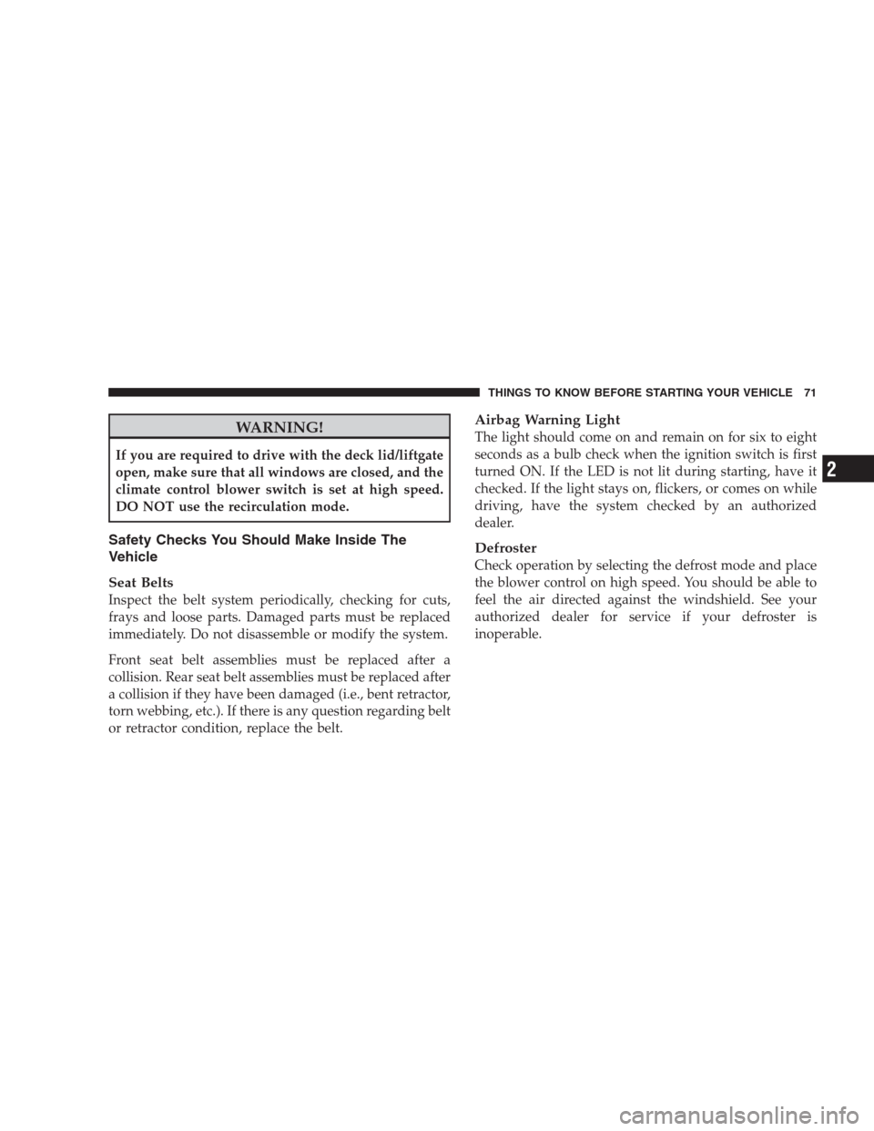 DODGE CALIBER SRT 2009 1.G Manual PDF WARNING!
If you are required to drive with the deck lid/liftgate
open, make sure that all windows are closed, and the
climate control blower switch is set at high speed.
DO NOT use the recirculation m