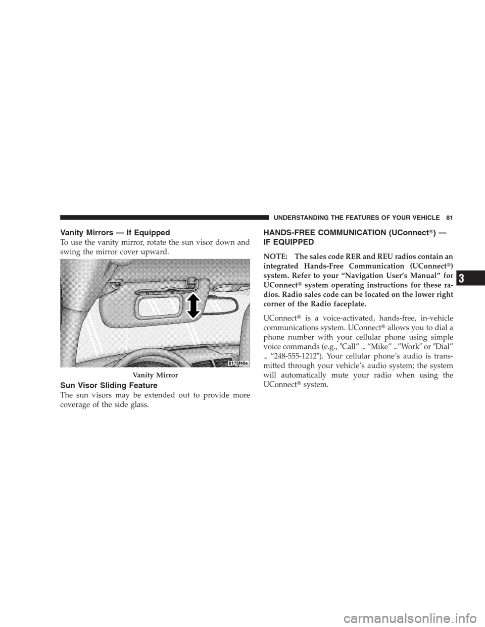 DODGE CALIBER SRT 2009 1.G Manual Online Vanity Mirrors — If Equipped
To use the vanity mirror, rotate the sun visor down and
swing the mirror cover upward.
Sun Visor Sliding Feature
The sun visors may be extended out to provide more
cover