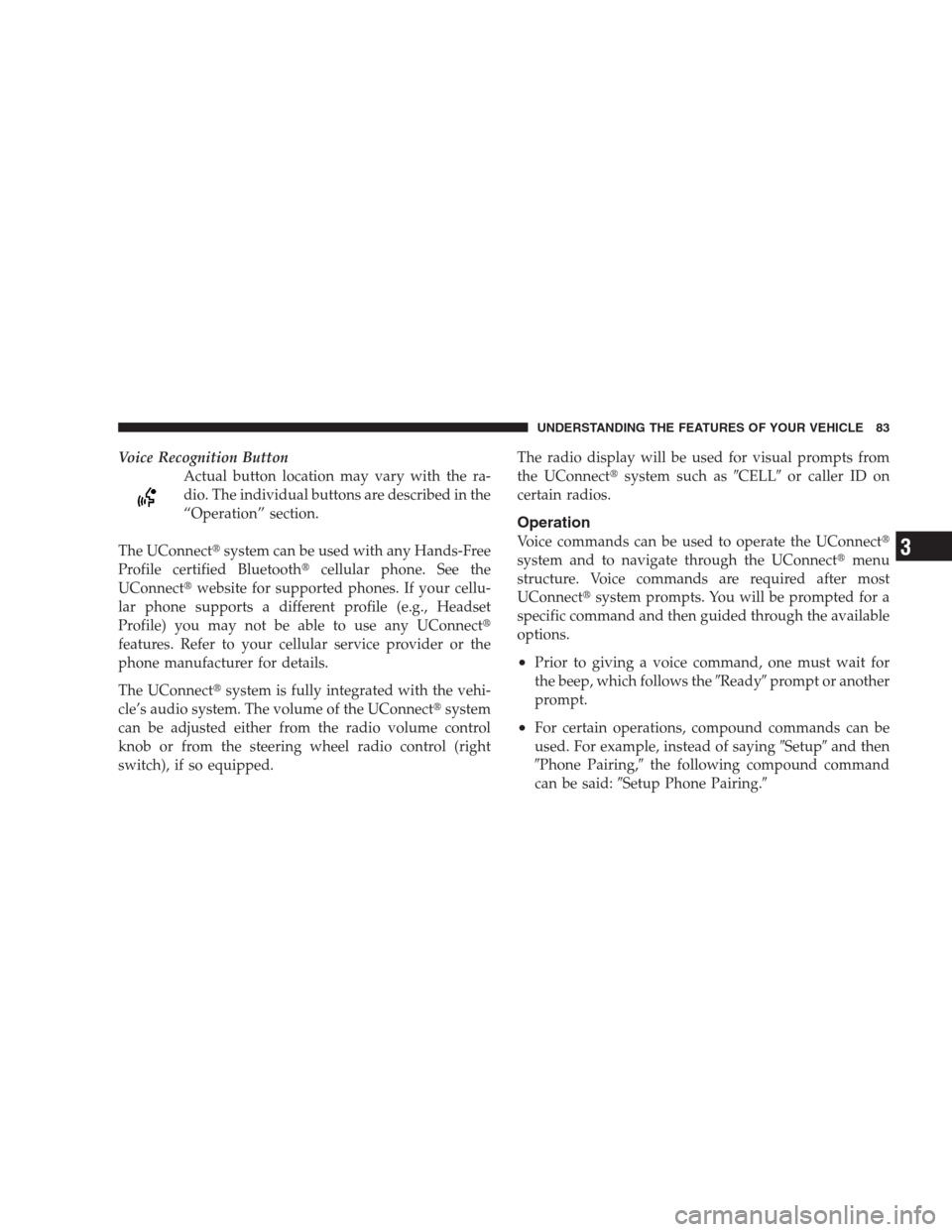 DODGE CALIBER SRT 2009 1.G Owners Manual Voice Recognition Button
Actual button location may vary with the ra-
dio. The individual buttons are described in the
“Operation” section.
The UConnectsystem can be used with any Hands-Free
Prof