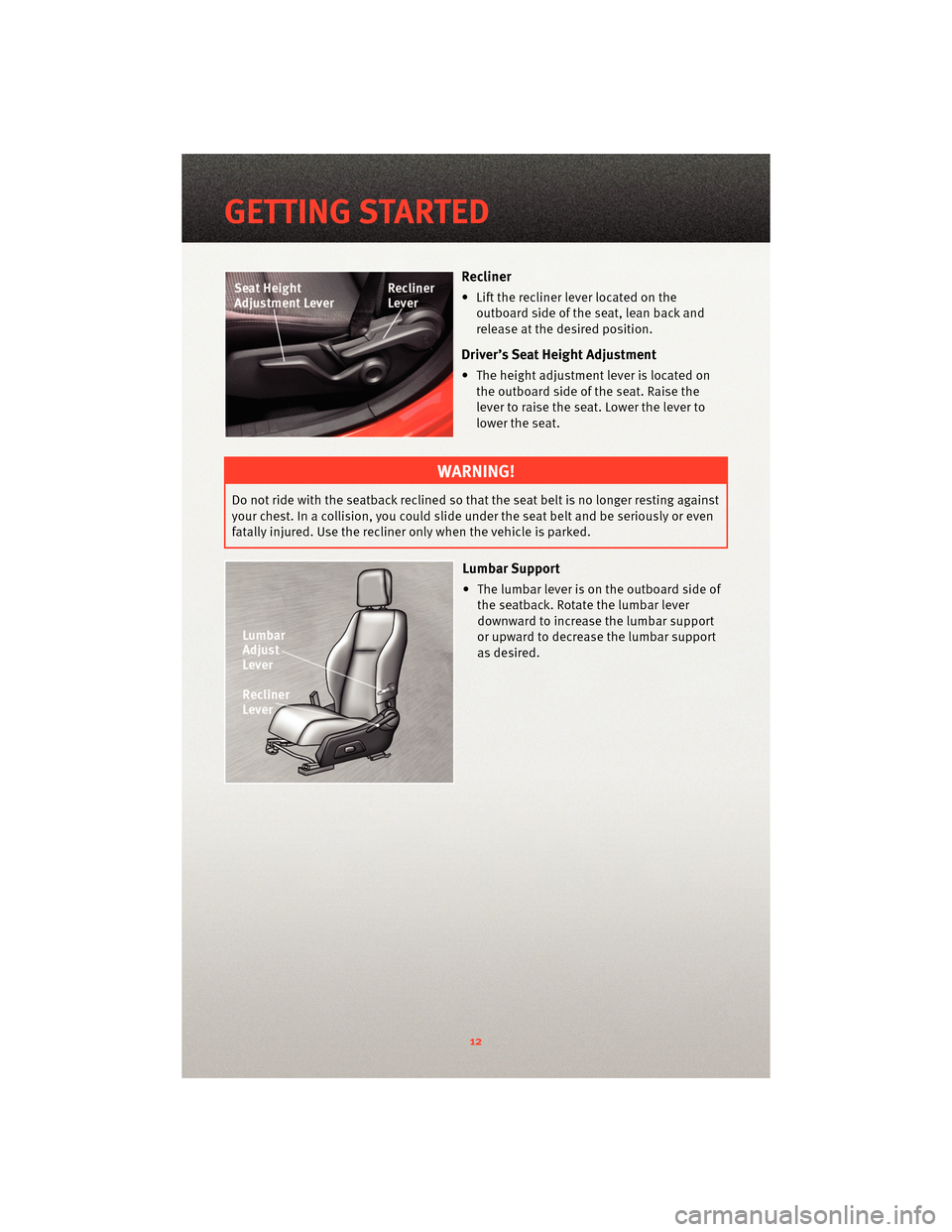 DODGE CALIBER 2010 1.G User Guide Recliner
• Lift the recliner lever located on theoutboard side of the seat, lean back and
release at the desired position.
Driver’s Seat Height Adjustment
• The height adjustment lever is locate