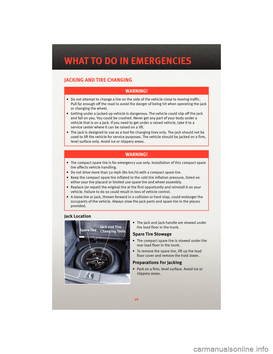 DODGE CALIBER 2010 1.G User Guide JACKING AND TIRE CHANGING
WARNING!
• Do not attempt to change a tire on the side of the vehicle close to moving traffic.Pull far enough off the road to avoid the danger of being hit when operating t