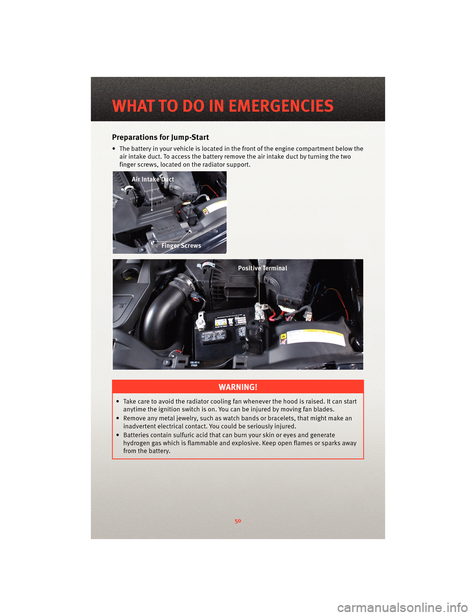 DODGE CALIBER 2010 1.G User Guide Preparations for Jump-Start
• The battery in your vehicle is locatedin the front of the engine compartment below the
air intake duct. To access the battery remove the air intake duct by turning the 