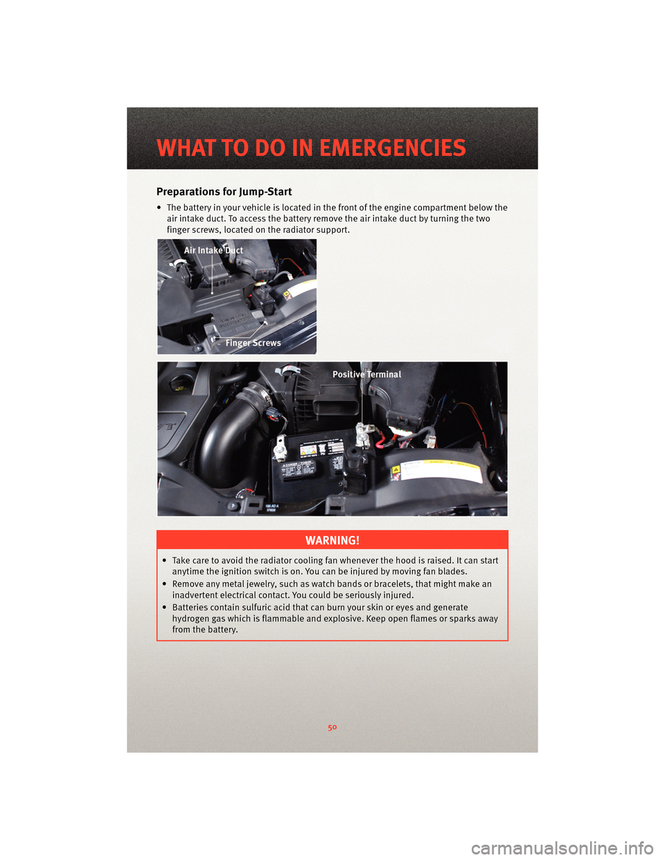 DODGE CALIBER 2010 1.G Workshop Manual Preparations for Jump-Start
• The battery in your vehicle is locatedin the front of the engine compartment below the
air intake duct. To access the battery remove the air intake duct by turning the 