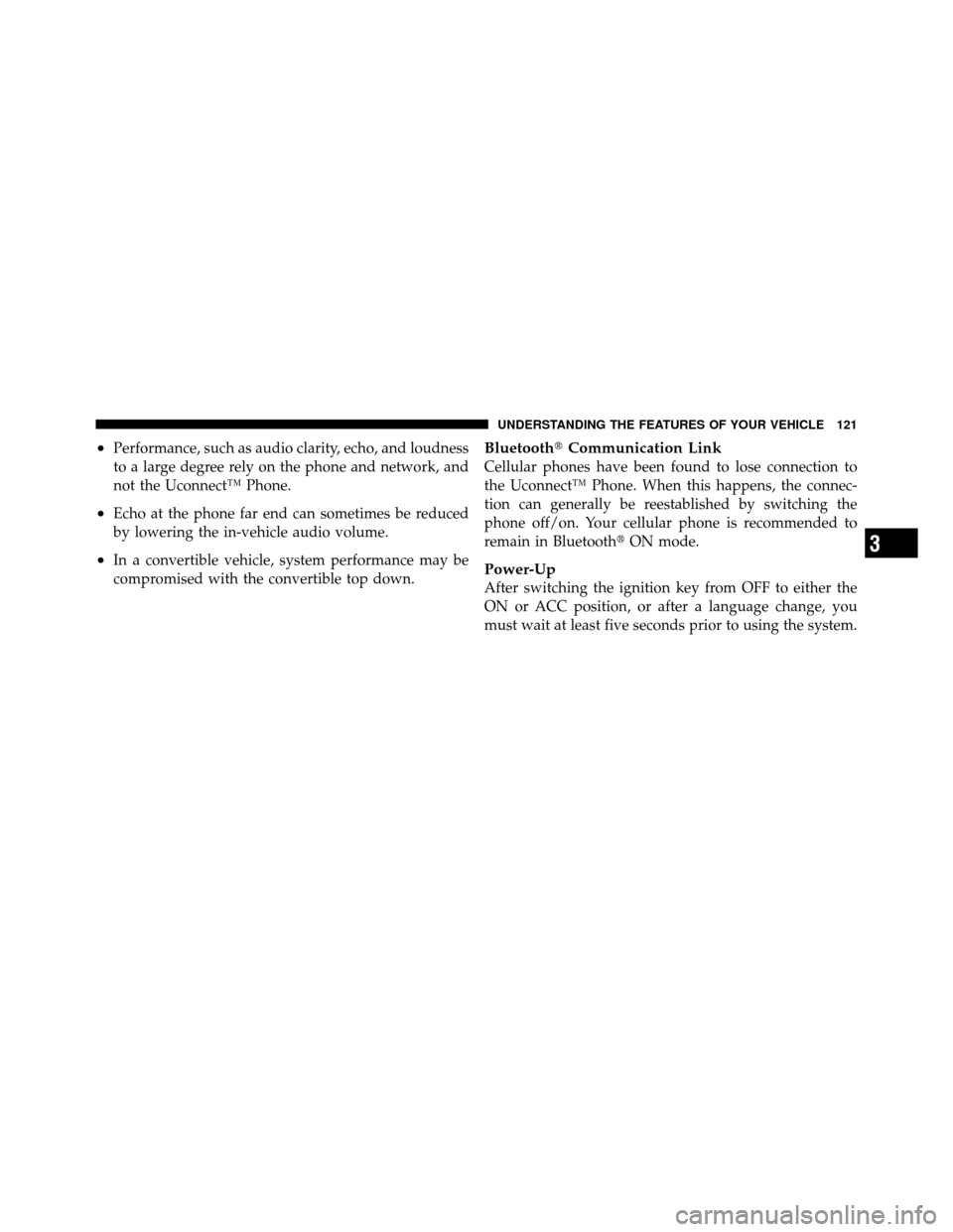 DODGE CALIBER 2010 1.G Owners Manual •Performance, such as audio clarity, echo, and loudness
to a large degree rely on the phone and network, and
not the Uconnect™ Phone.
•Echo at the phone far end can sometimes be reduced
by lower