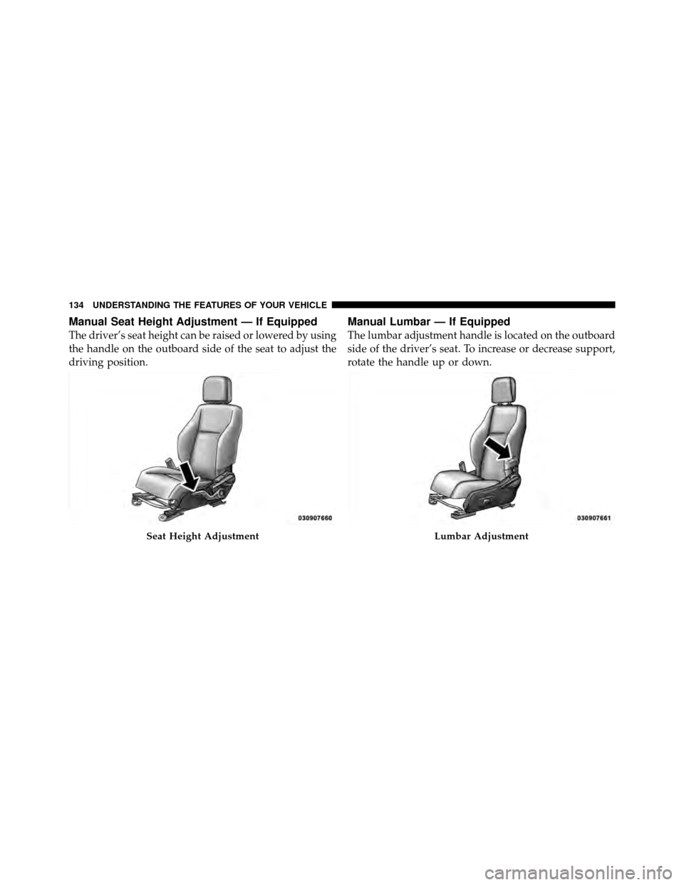 DODGE CALIBER 2010 1.G Owners Manual Manual Seat Height Adjustment — If Equipped
The driver’s seat height can be raised or lowered by using
the handle on the outboard side of the seat to adjust the
driving position.
Manual Lumbar —