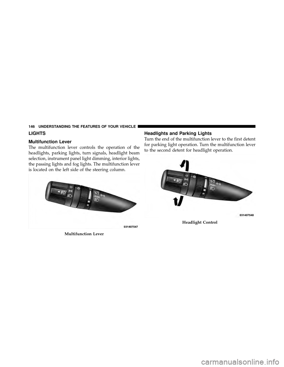DODGE CALIBER 2010 1.G Owners Manual LIGHTS
Multifunction Lever
The multifunction lever controls the operation of the
headlights, parking lights, turn signals, headlight beam
selection, instrument panel light dimming, interior lights,
th