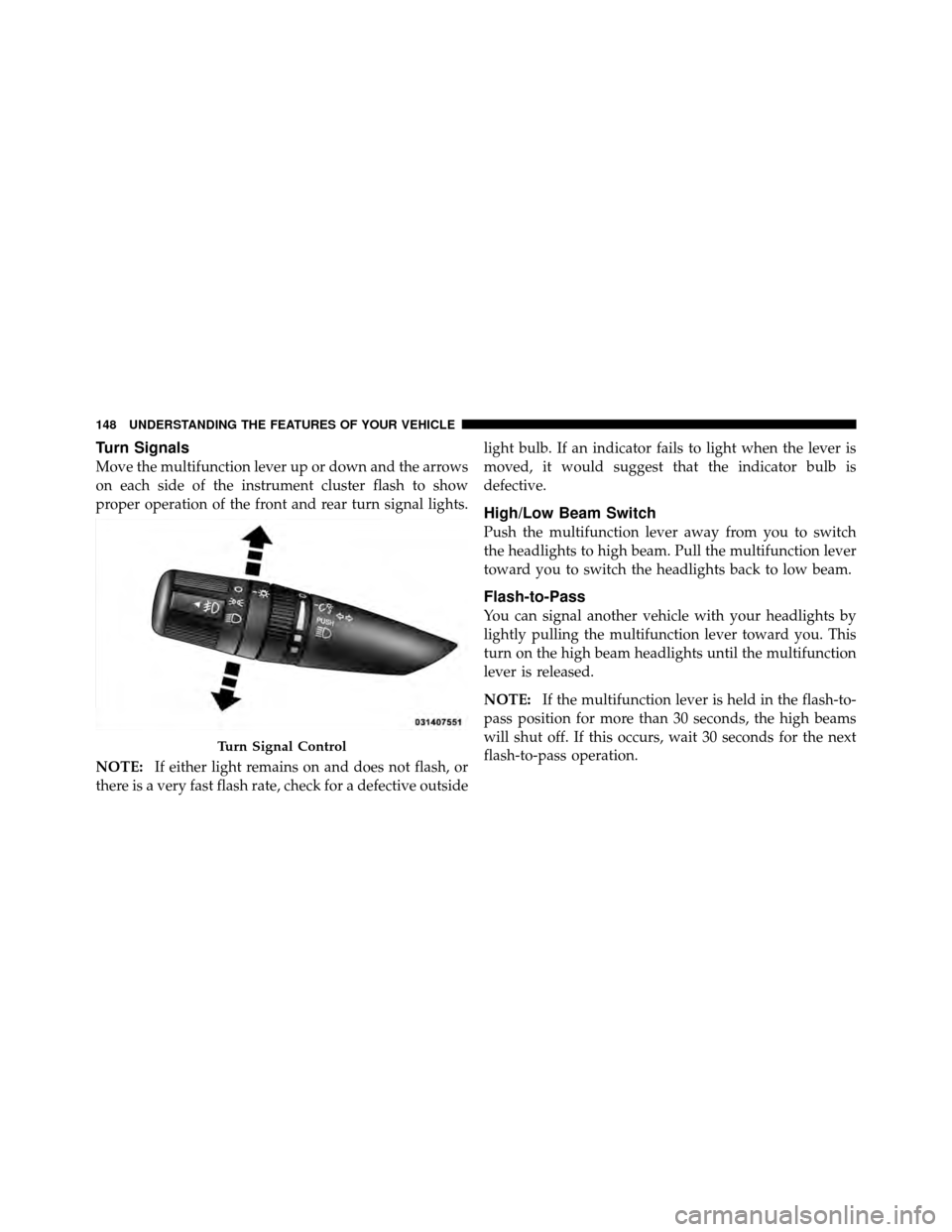 DODGE CALIBER 2010 1.G Owners Manual Turn Signals
Move the multifunction lever up or down and the arrows
on each side of the instrument cluster flash to show
proper operation of the front and rear turn signal lights.
NOTE:If either light