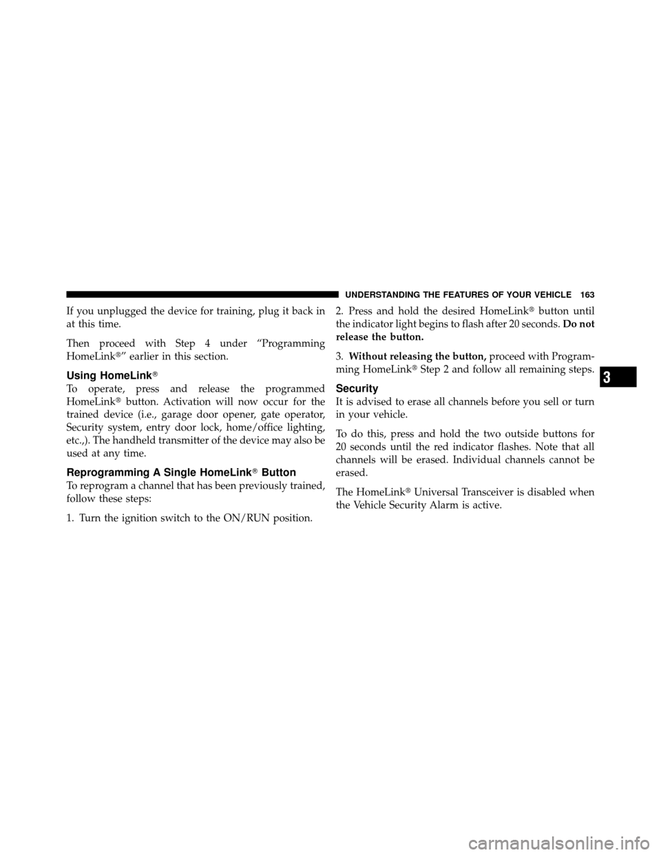 DODGE CALIBER 2010 1.G Owners Manual If you unplugged the device for training, plug it back in
at this time.
Then proceed with Step 4 under “Programming
HomeLink” earlier in this section.
Using HomeLink
To operate, press and releas