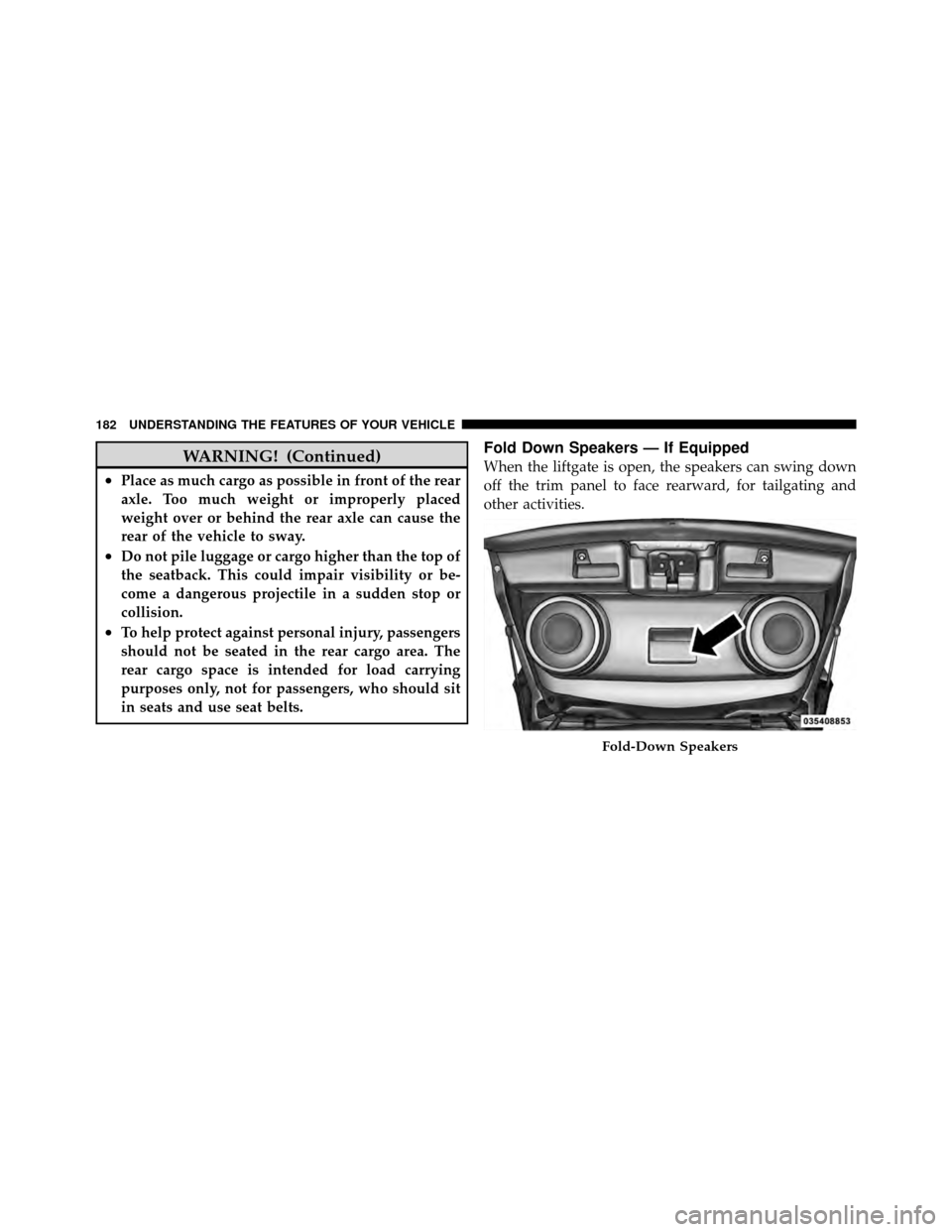 DODGE CALIBER 2010 1.G Owners Manual WARNING! (Continued)
•Place as much cargo as possible in front of the rear
axle. Too much weight or improperly placed
weight over or behind the rear axle can cause the
rear of the vehicle to sway.
