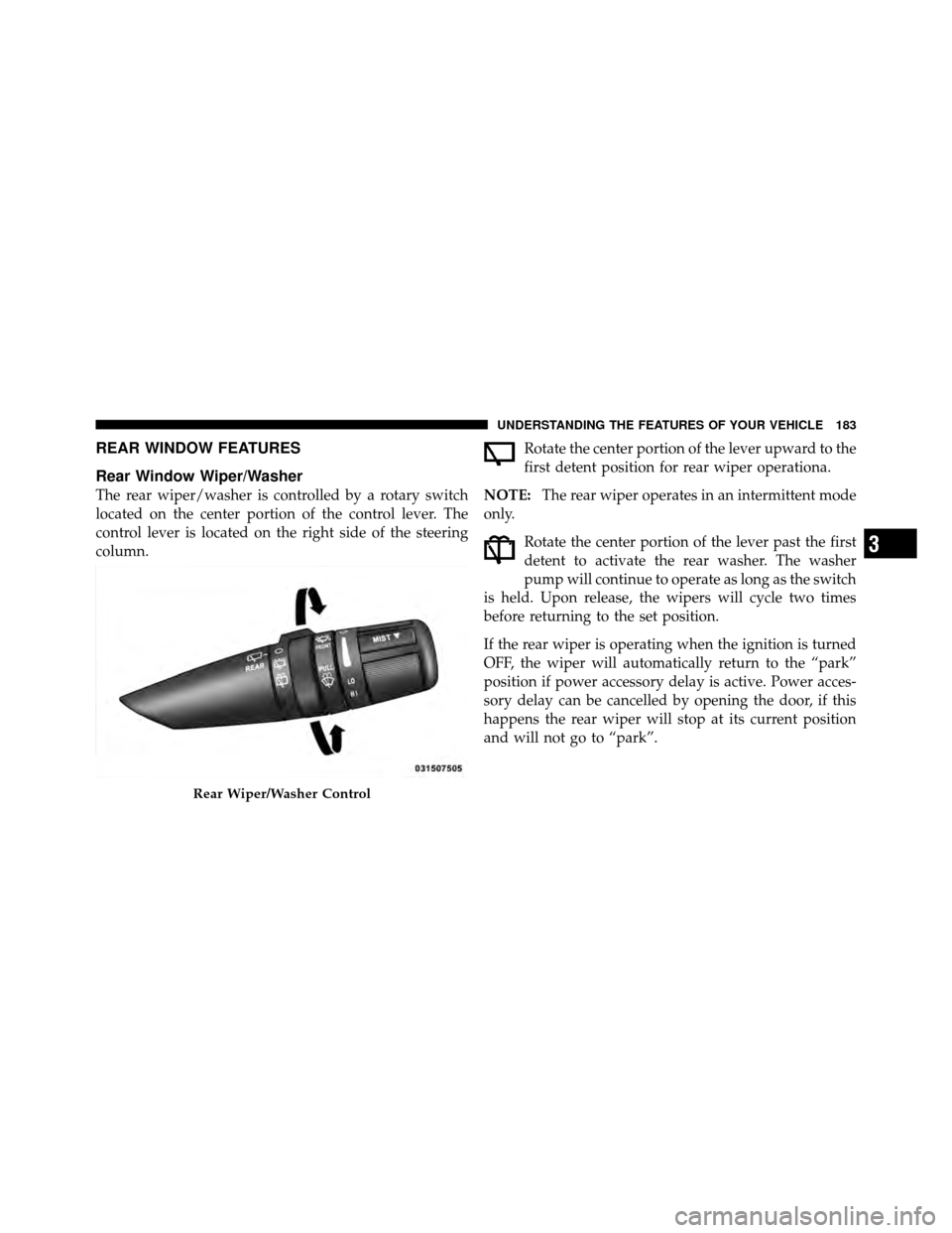 DODGE CALIBER 2010 1.G Owners Manual REAR WINDOW FEATURES
Rear Window Wiper/Washer
The rear wiper/washer is controlled by a rotary switch
located on the center portion of the control lever. The
control lever is located on the right side 