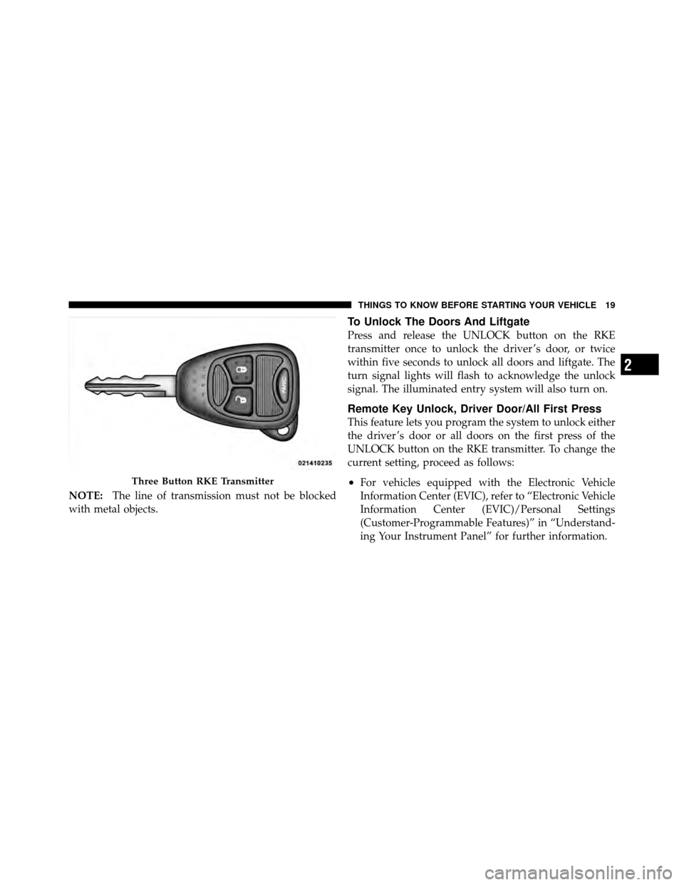 DODGE CALIBER 2010 1.G Owners Manual NOTE:The line of transmission must not be blocked
with metal objects.
To Unlock The Doors And Liftgate
Press and release the UNLOCK button on the RKE
transmitter once to unlock the driver ’s door, o