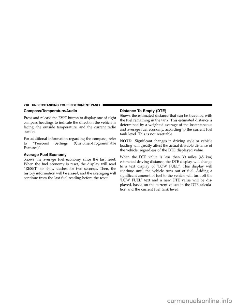 DODGE CALIBER 2010 1.G Owners Manual Compass/Temperature/Audio
Press and release the EVIC button to display one of eight
compass headings to indicate the direction the vehicle is
facing, the outside temperature, and the current radio
sta